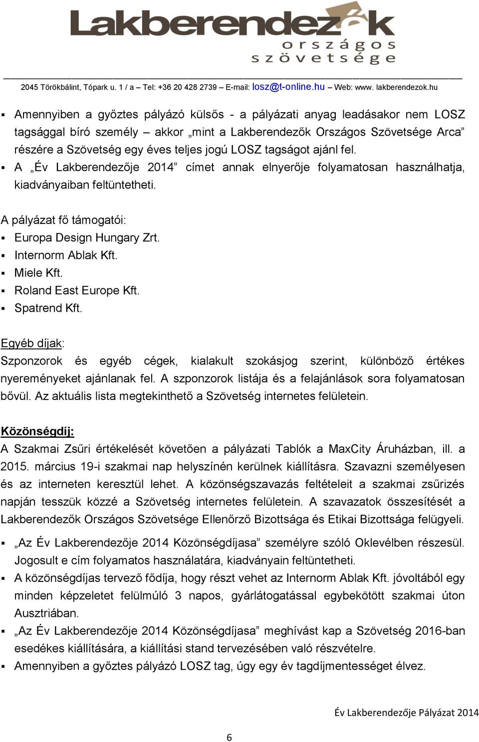 Miele Kft. Roland East Europe Kft. Spatrend Kft. Egyéb díjak: Szponzorok és egyéb cégek, kialakult szokásjog szerint, különböző értékes nyereményeket ajánlanak fel.