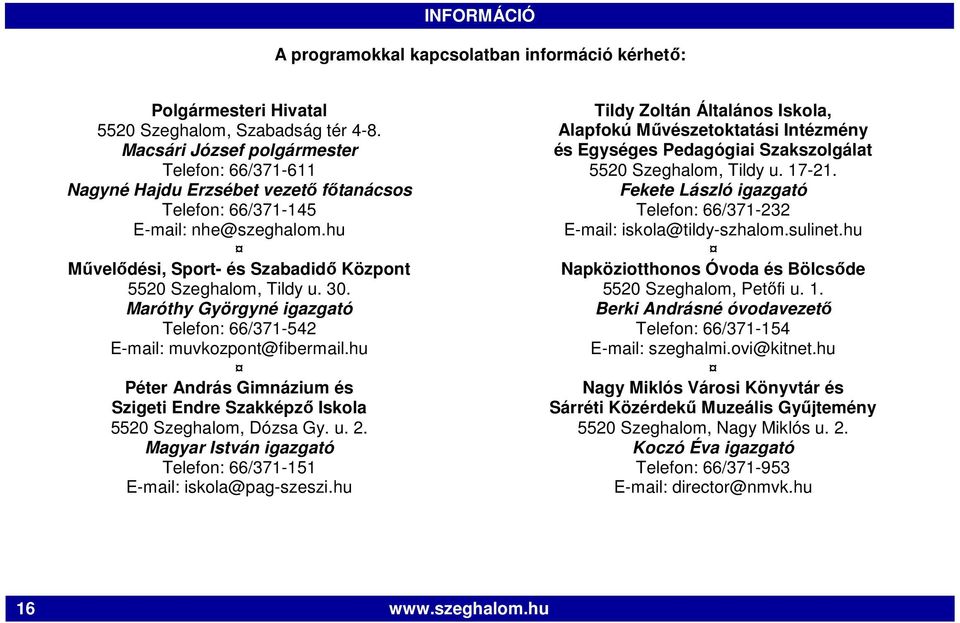 Maróthy Györgyné igazgató Telefon: 66/371-542 E-mail: muvkozpont@fibermail.hu 5520 Szeghalom, Dózsa Gy. u. 2. Magyar István igazgató Telefon: 66/371-151 E-mail: iskola@pag-szeszi.