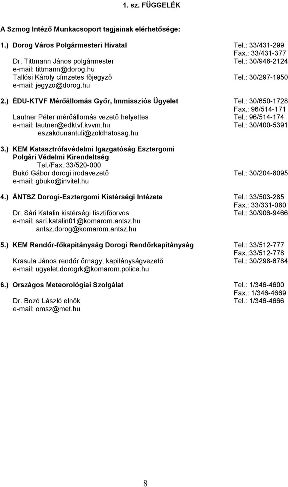 : 96/514-171 Lautner Péter mérőállomás vezető helyettes Tel.: 96/514-174 e-mail: lautner@edktvf.kvvm.hu Tel.: 30/400-5391 eszakdunantuli@zoldhatosag.hu 3.