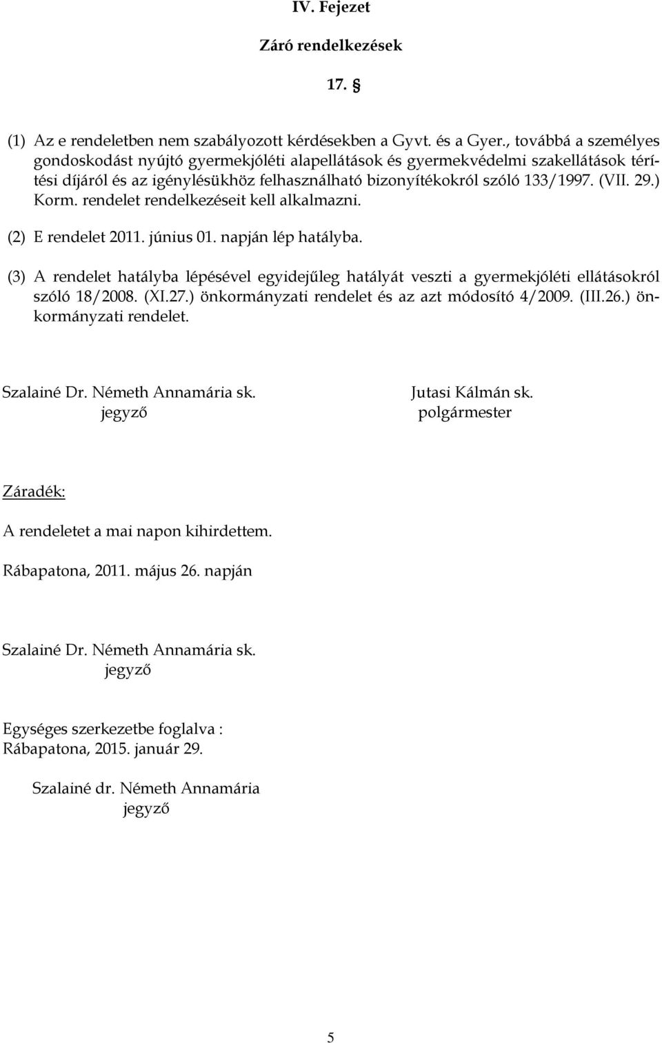 ) Korm. rendelet rendelkezéseit kell alkalmazni. (2) E rendelet 2011. június 01. napján lép hatályba.