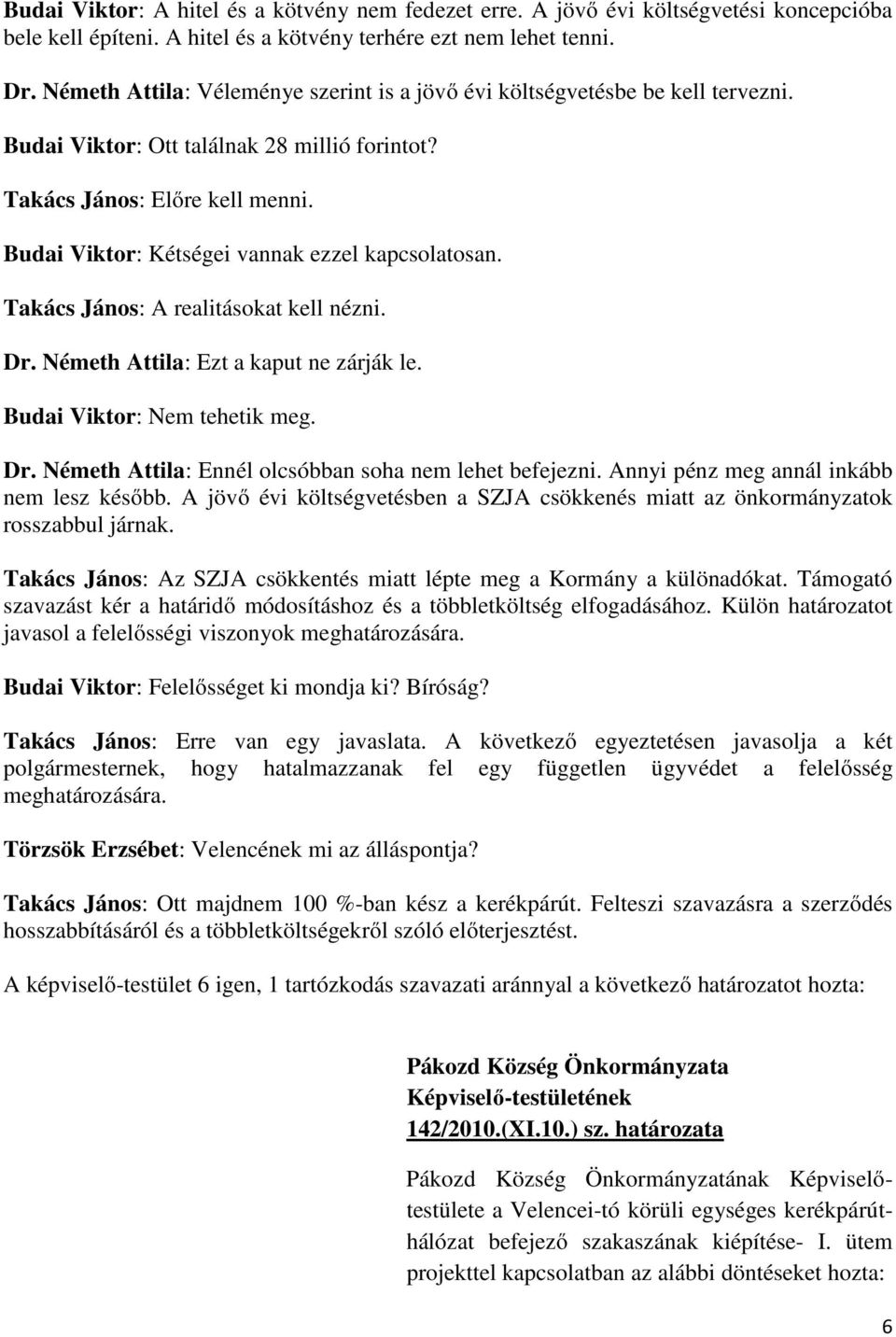 Budai Viktor: Kétségei vannak ezzel kapcsolatosan. Takács János: A realitásokat kell nézni. Dr. Németh Attila: Ezt a kaput ne zárják le. Budai Viktor: Nem tehetik meg. Dr. Németh Attila: Ennél olcsóbban soha nem lehet befejezni.