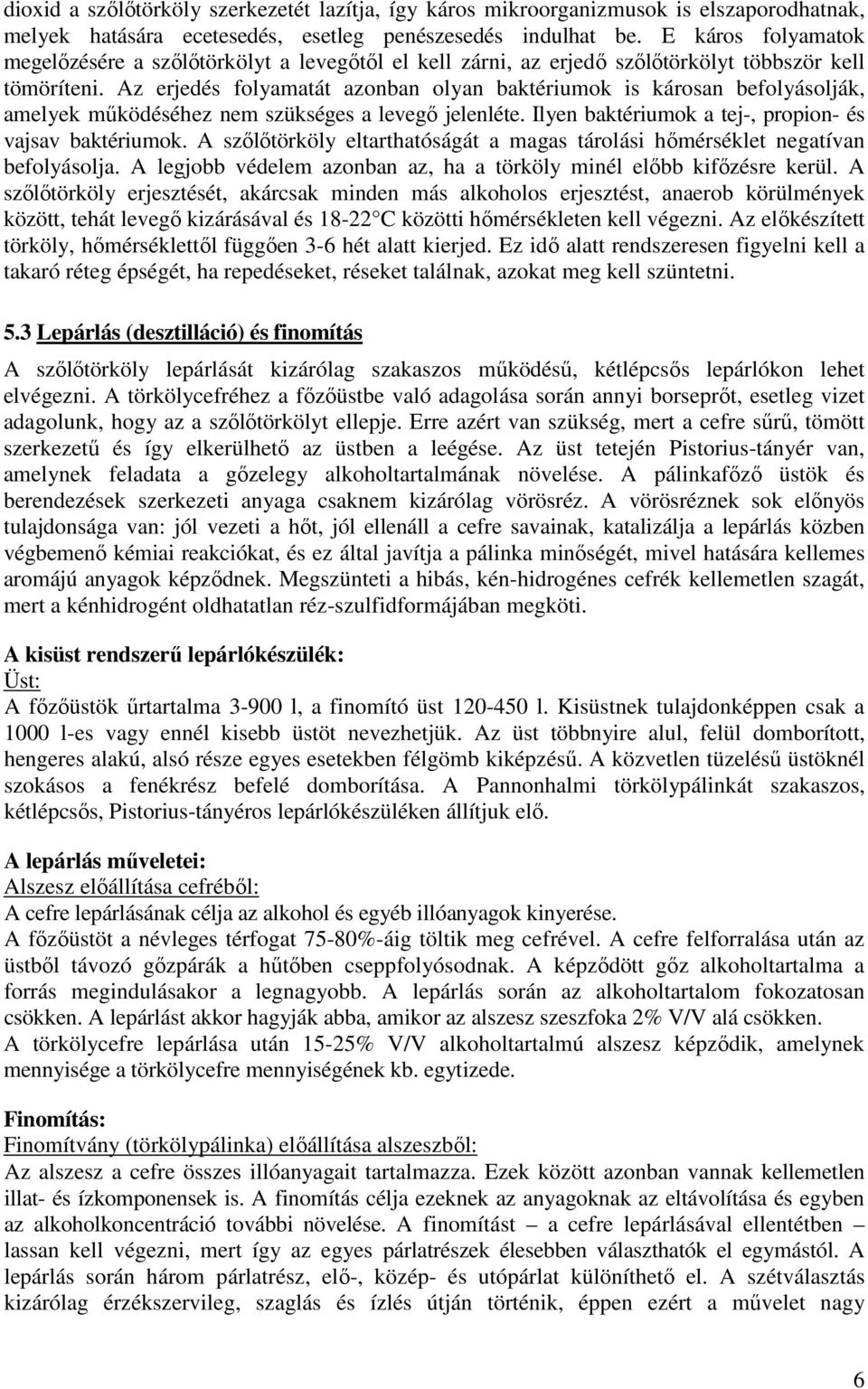 Az erjedés folyamatát azonban olyan baktériumok is károsan befolyásolják, amelyek működéséhez nem szükséges a levegő jelenléte. Ilyen baktériumok a tej-, propion- és vajsav baktériumok.