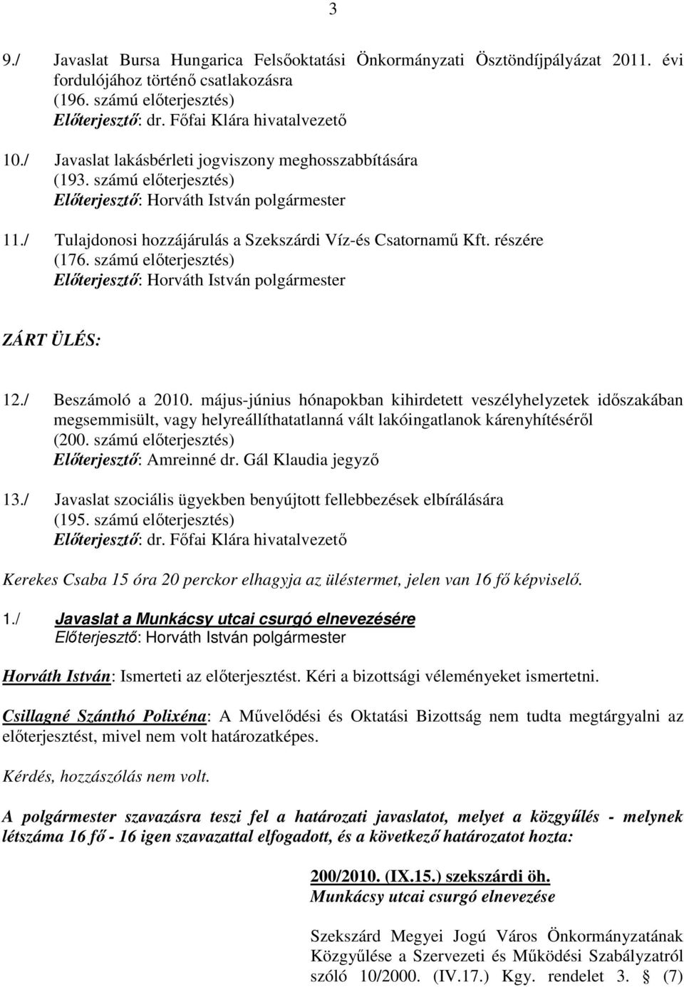 / Beszámoló a 2010. május-június hónapokban kihirdetett veszélyhelyzetek idıszakában megsemmisült, vagy helyreállíthatatlanná vált lakóingatlanok kárenyhítésérıl (200.