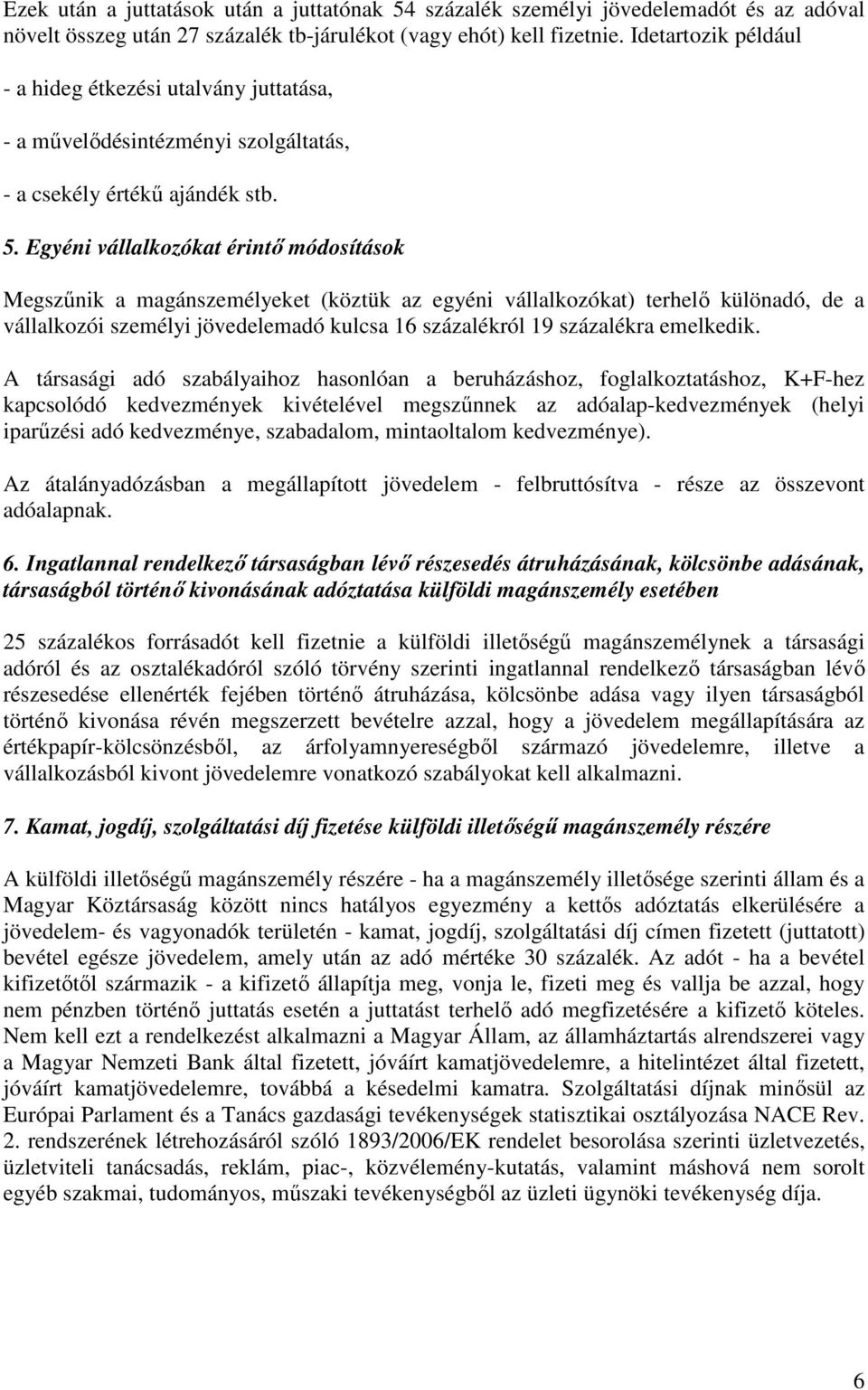 Egyéni vállalkozókat érintı módosítások Megszőnik a magánszemélyeket (köztük az egyéni vállalkozókat) terhelı különadó, de a vállalkozói személyi jövedelemadó kulcsa 16 százalékról 19 százalékra