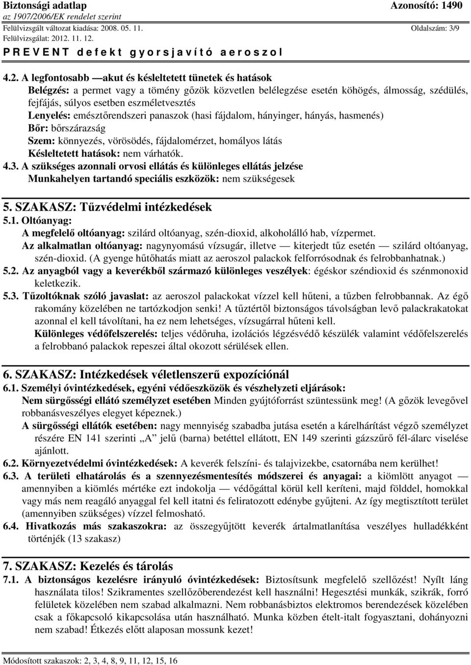 A legfontosabb akut és késleltetett tünetek és hatások Belégzés: a permet vagy a tömény gőzök közvetlen belélegzése esetén köhögés, álmosság, szédülés, fejfájás, súlyos esetben eszméletvesztés