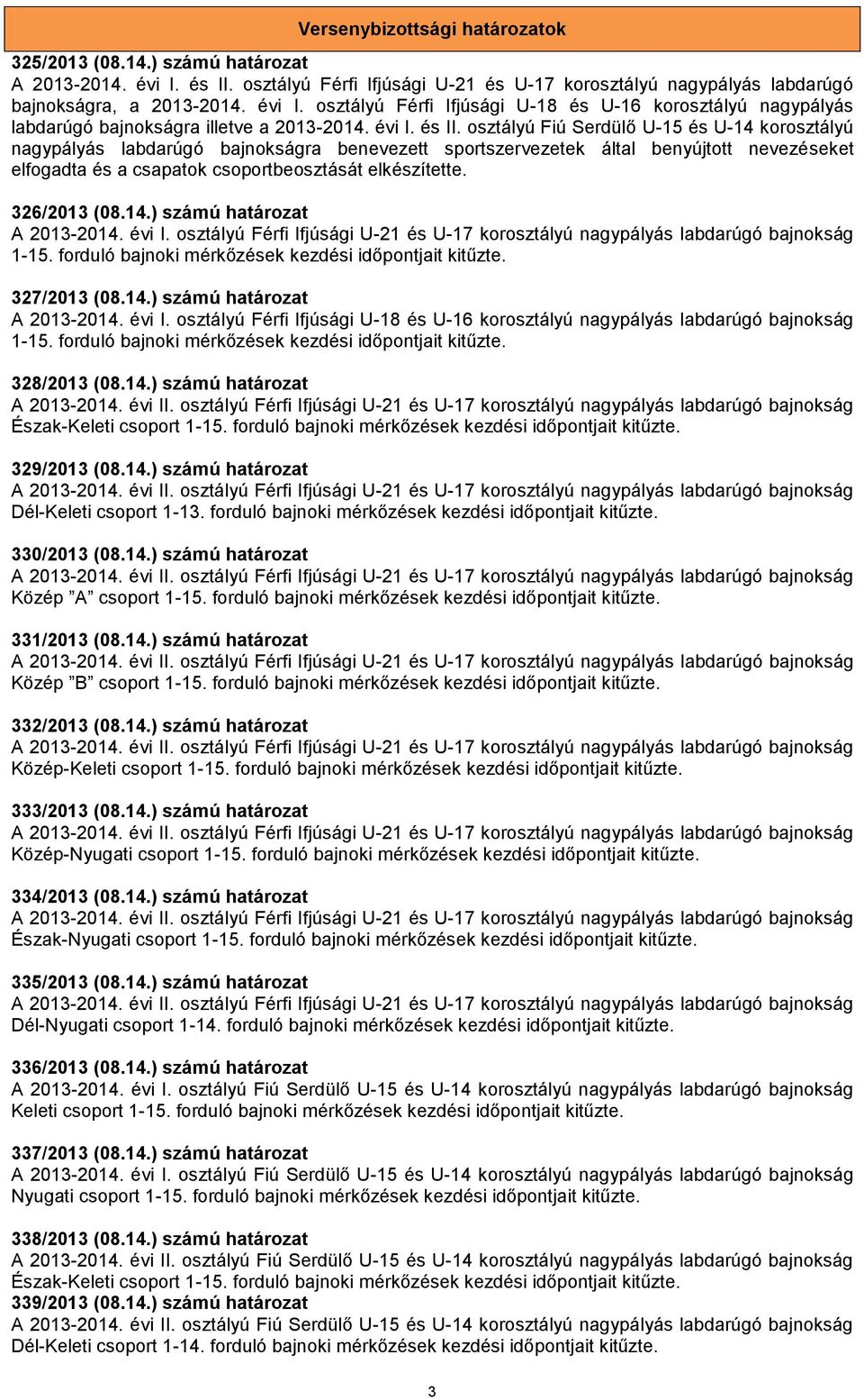 osztályú Fiú Serdülő U-15 és U-14 korosztályú nagypályás labdarúgó bajnokságra benevezett sportszervezetek által benyújtott nevezéseket elfogadta és a csapatok csoportbeosztását elkészítette.