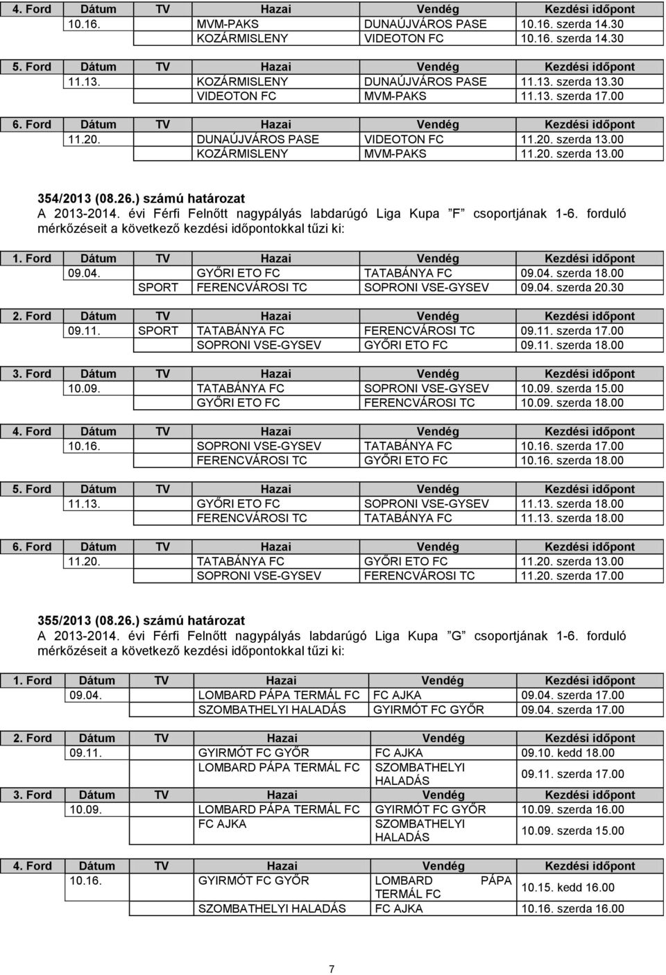 20. szerda 13.00 354/2013 (08.26.) számú határozat A 2013-2014. évi Férfi Felnőtt nagypályás labdarúgó Liga Kupa F csoportjának 1-6. forduló mérkőzéseit a következő kezdési időpontokkal tűzi ki: 1.