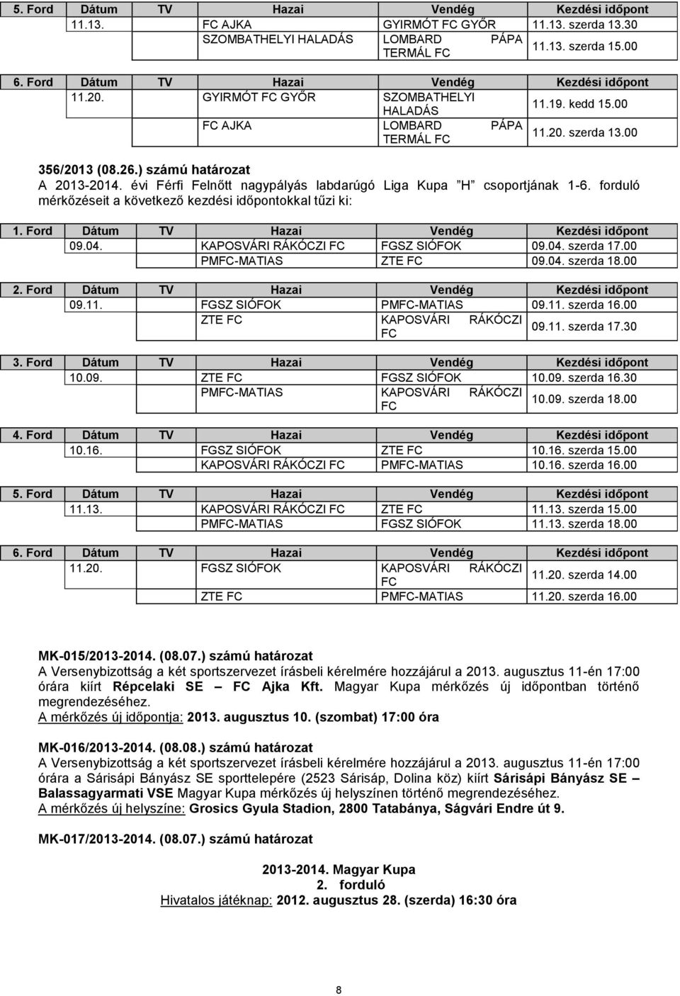 ) számú határozat A 2013-2014. évi Férfi Felnőtt nagypályás labdarúgó Liga Kupa H csoportjának 1-6. forduló mérkőzéseit a következő kezdési időpontokkal tűzi ki: 1.
