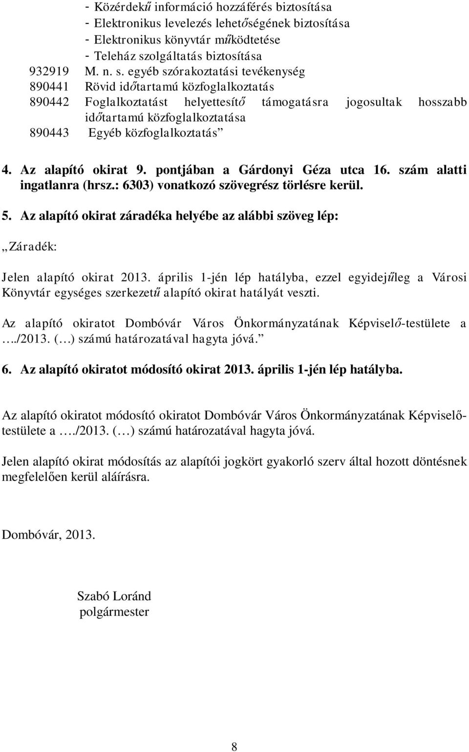 egyéb szórakoztatási tevékenység 890441 Rövid időtartamú közfoglalkoztatás 890442 Foglalkoztatást helyettesítő támogatásra jogosultak hosszabb időtartamú közfoglalkoztatása 890443 Egyéb