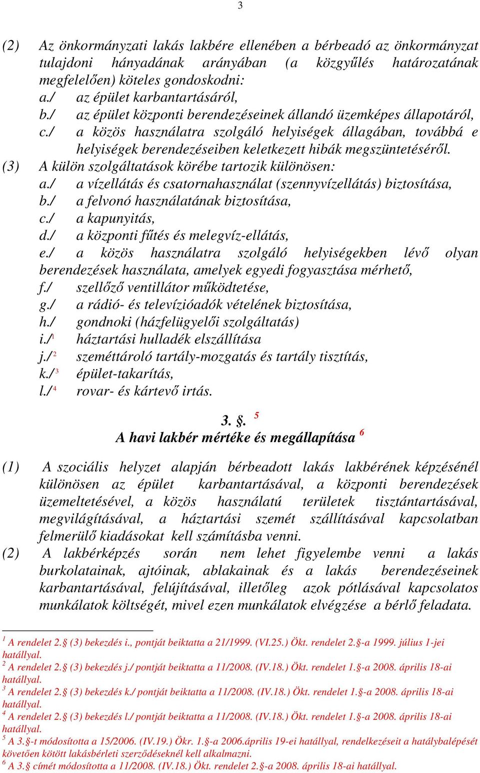 (3) A külön szolgáltatások körébe tartozik különösen: a./ a vízellátás és csatornahasználat (szennyvízellátás) biztosítása, b./ a felvonó használatának biztosítása, c./ a kapunyitás, d.