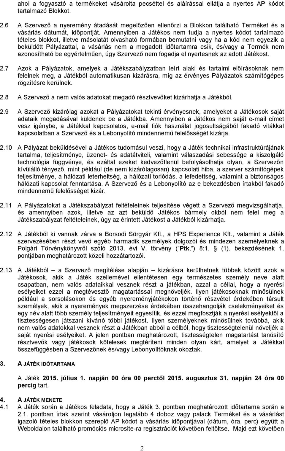 Amennyiben a Játékos nem tudja a nyertes kódot tartalmazó tételes blokkot, illetve másolatát olvasható formában bemutatni vagy ha a kód nem egyezik a beküldött Pályázattal, a vásárlás nem a megadott