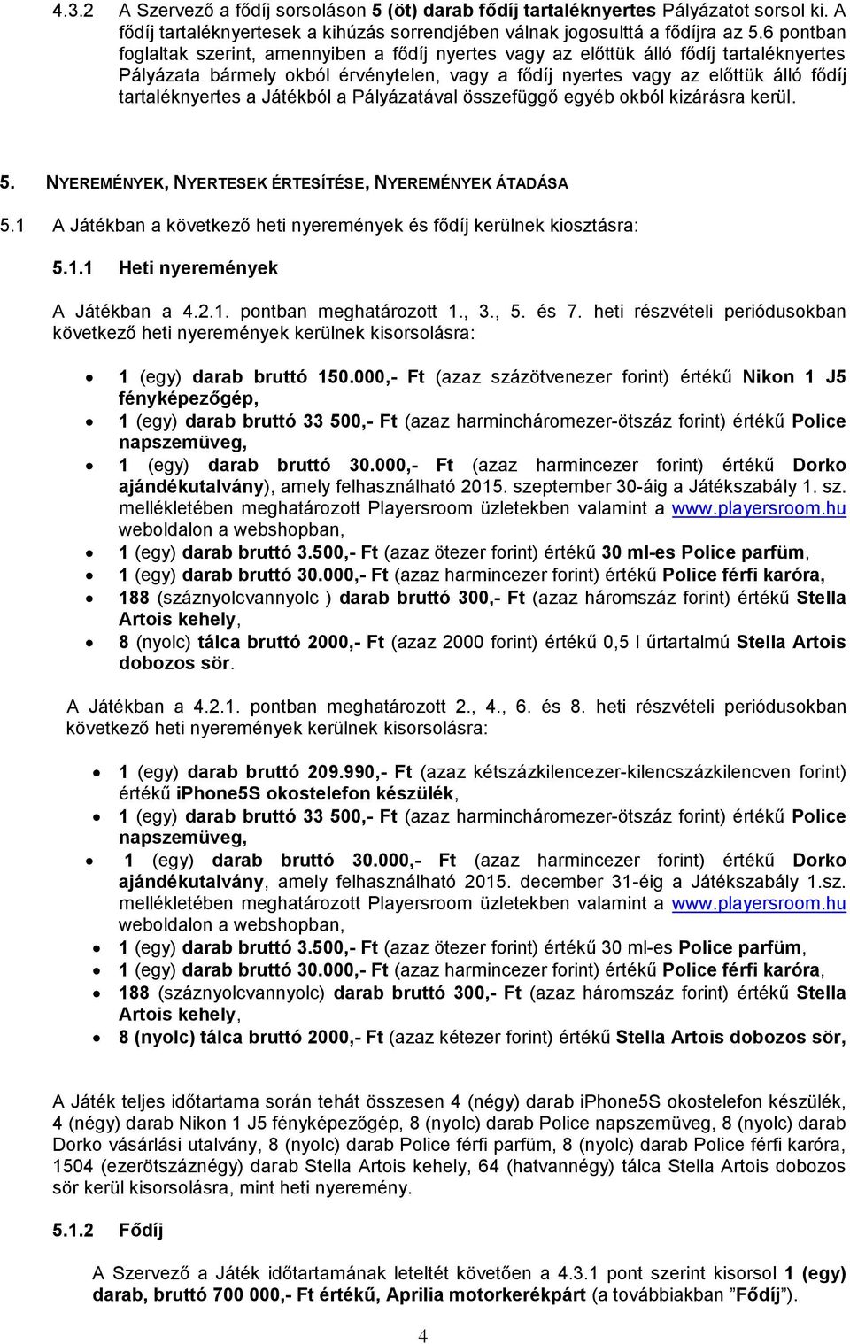 a Játékból a Pályázatával összefüggő egyéb okból kizárásra kerül. 5. NYEREMÉNYEK, NYERTESEK ÉRTESÍTÉSE, NYEREMÉNYEK ÁTADÁSA 5.1 A Játékban a következő heti nyeremények és fődíj kerülnek kiosztásra: 5.