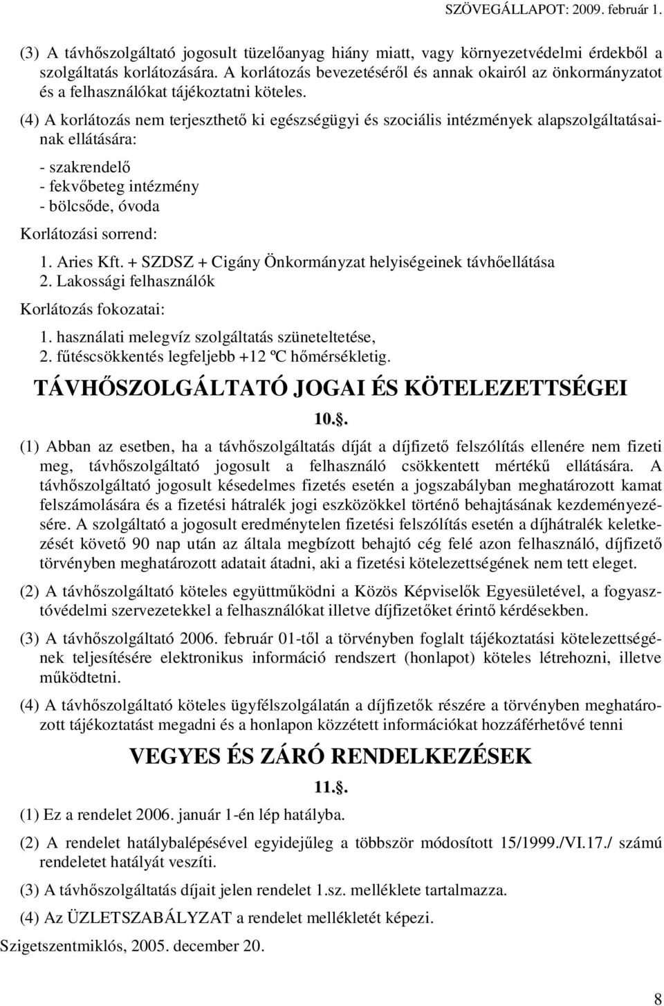 (4) A korlátozás nem terjeszthet ki egészségügyi és szociális intézmények alapszolgáltatásainak ellátására: - szakrendel - fekv beteg intézmény - bölcs de, óvoda Korlátozási sorrend: 1. Aries Kft.