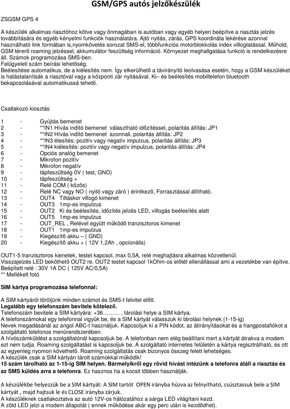 Műhold, GSM térerő roaming jelzéssel, akkumulátor feszültség információ. Környezet meghallgatása funkció is rendelkezésre áll. Számok programozása SMS-ben. Felügyeleti szám beírási lehetőség.