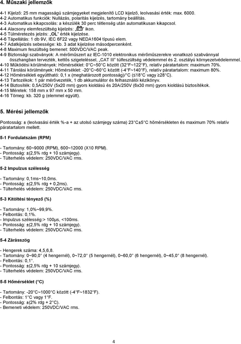 4-6 Tápellátás: 1 db 9V, IEC 6F22 vagy NEDA1604 típusú elem. 4-7 Adatkijelzés sebessége: kb. 3 adat kijelzése másodpercenként. 4-8 Maximum feszültség bemenet: 500VDC/VAC peak.