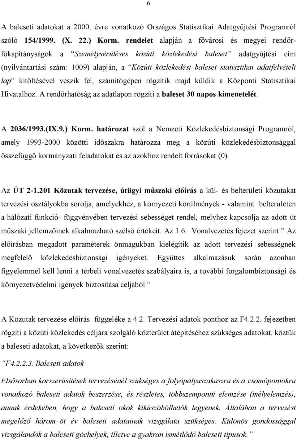 statisztikai adatfelvételi lap kitöltésével veszik fel, számítógépen rögzítik majd küldik a Központi Statisztikai Hivatalhoz. A rend rhatóság az adatlapon rögzíti a baleset 30 napos kimenetelét.