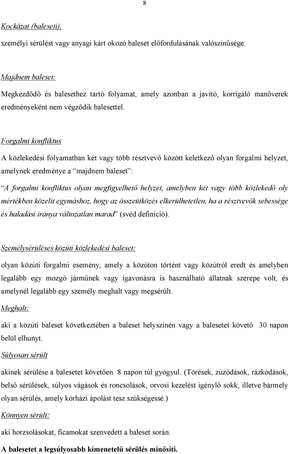 Forgalmi konfliktus A közlekedési folyamatban két vagy több résztvev között keletkez olyan forgalmi helyzet, amelynek eredménye a majdnem baleset : A forgalmi konfliktus olyan megfigyelhet helyzet,