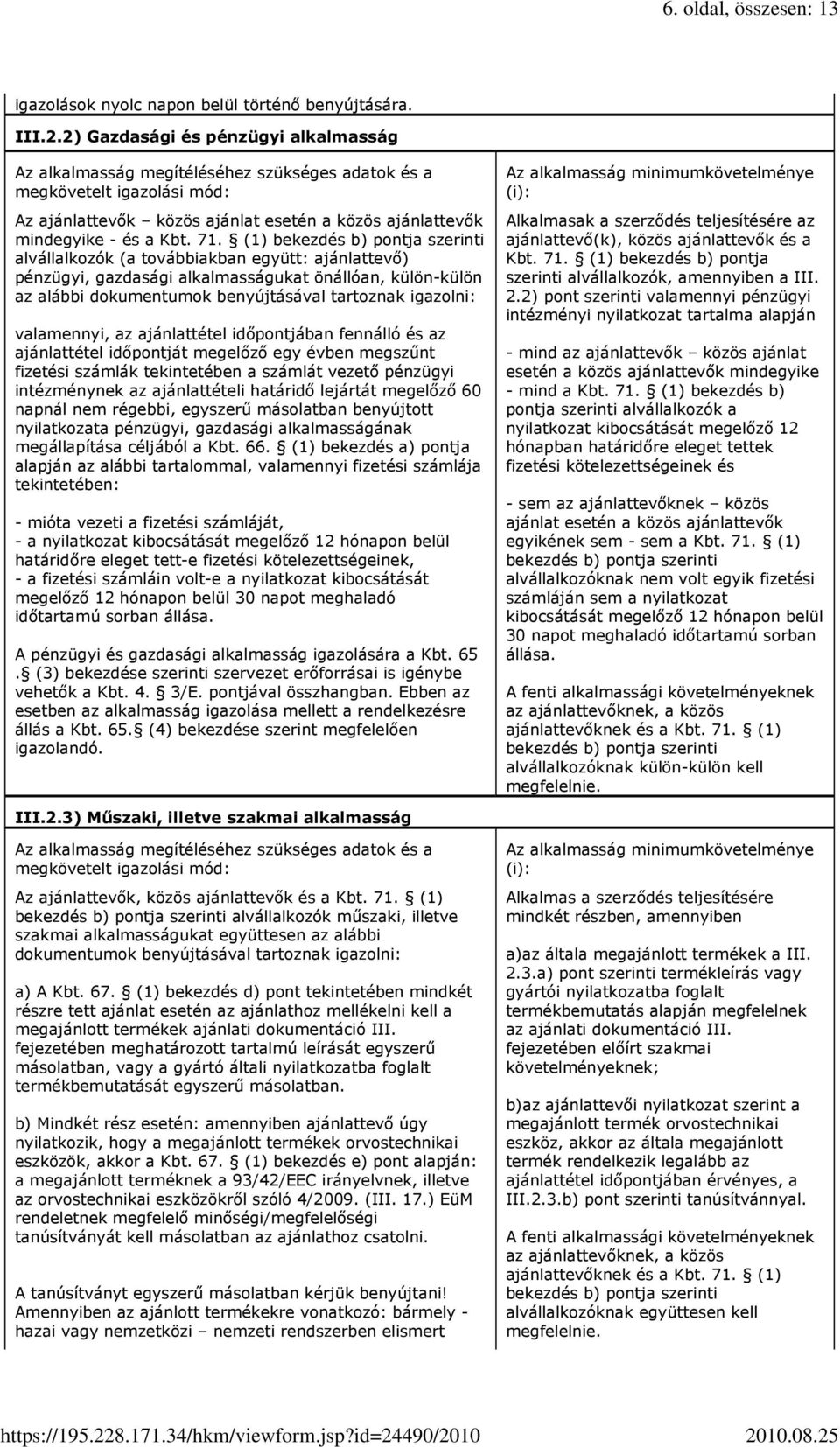 (1) bekezdés b) pontja szerinti alvállalkozók (a továbbiakban együtt: ajánlattevı) pénzügyi, gazdasági alkalmasságukat önállóan, külön-külön az alábbi dokumentumok benyújtásával tartoznak igazolni: