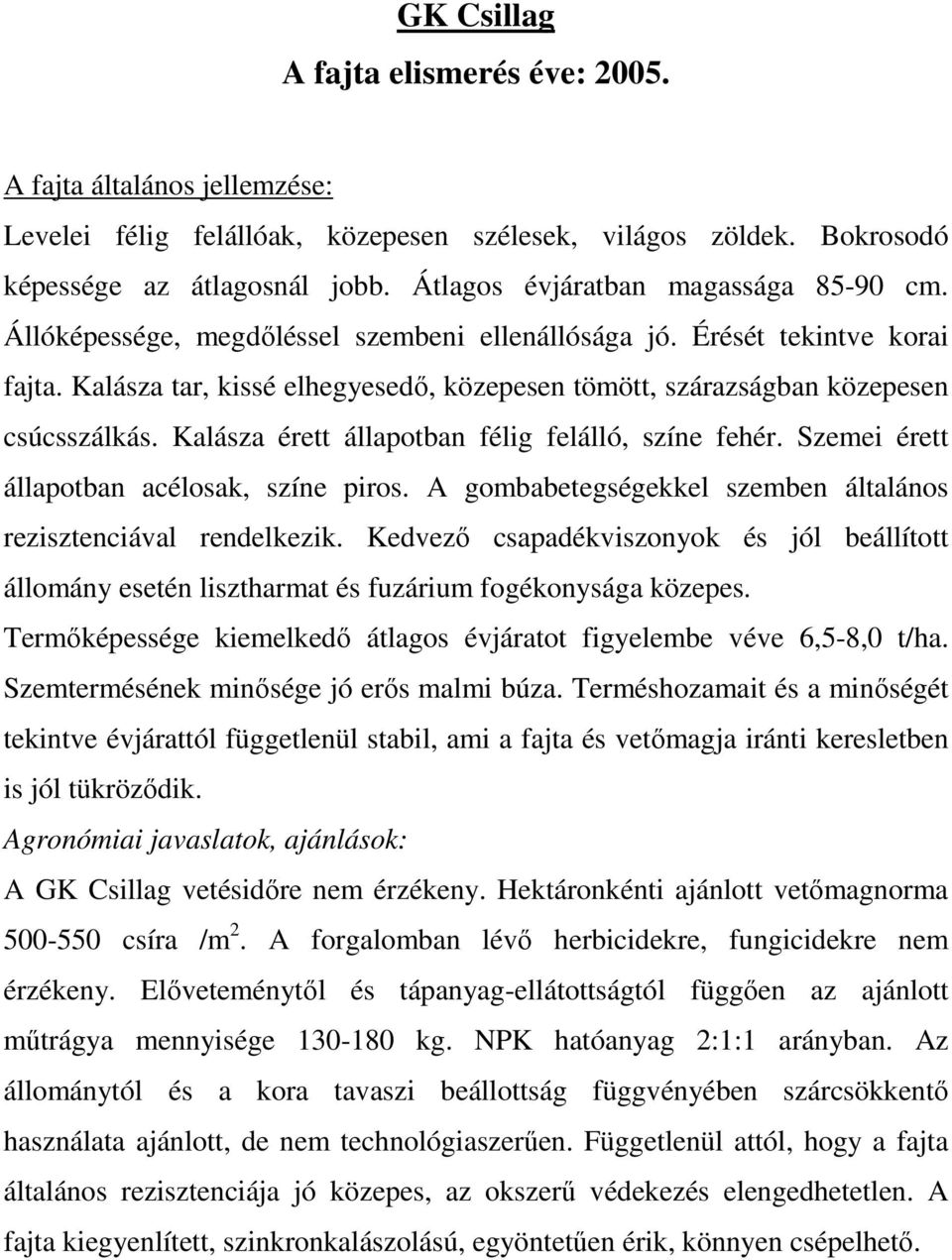 Kalásza érett állapotban félig felálló, színe fehér. Szemei érett állapotban acélosak, színe piros. A gombabetegségekkel szemben általános rezisztenciával rendelkezik.