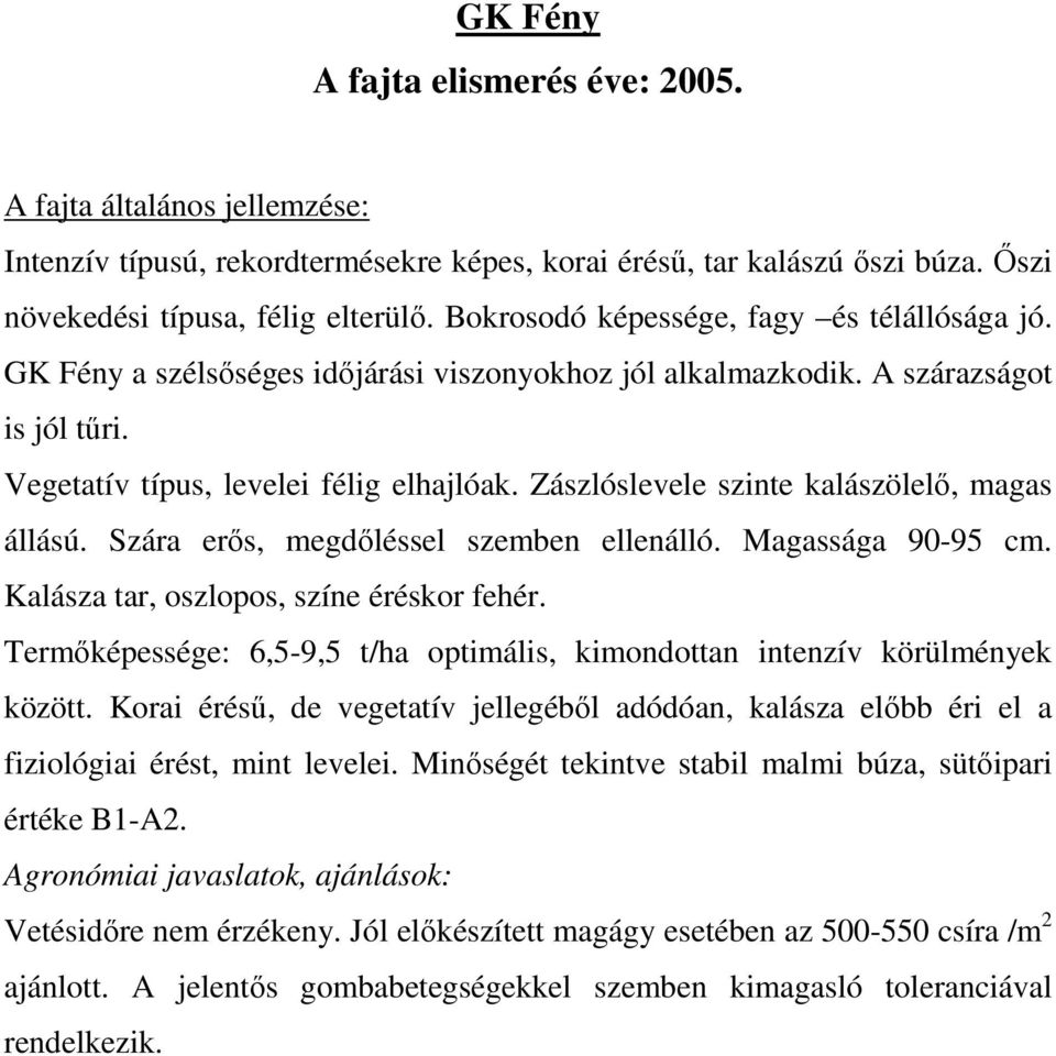 Szára erős, megdőléssel szemben ellenálló. Magassága 90-95 cm. Kalásza tar, oszlopos, színe éréskor fehér. Termőképessége: 6,5-9,5 t/ha optimális, kimondottan intenzív körülmények között.