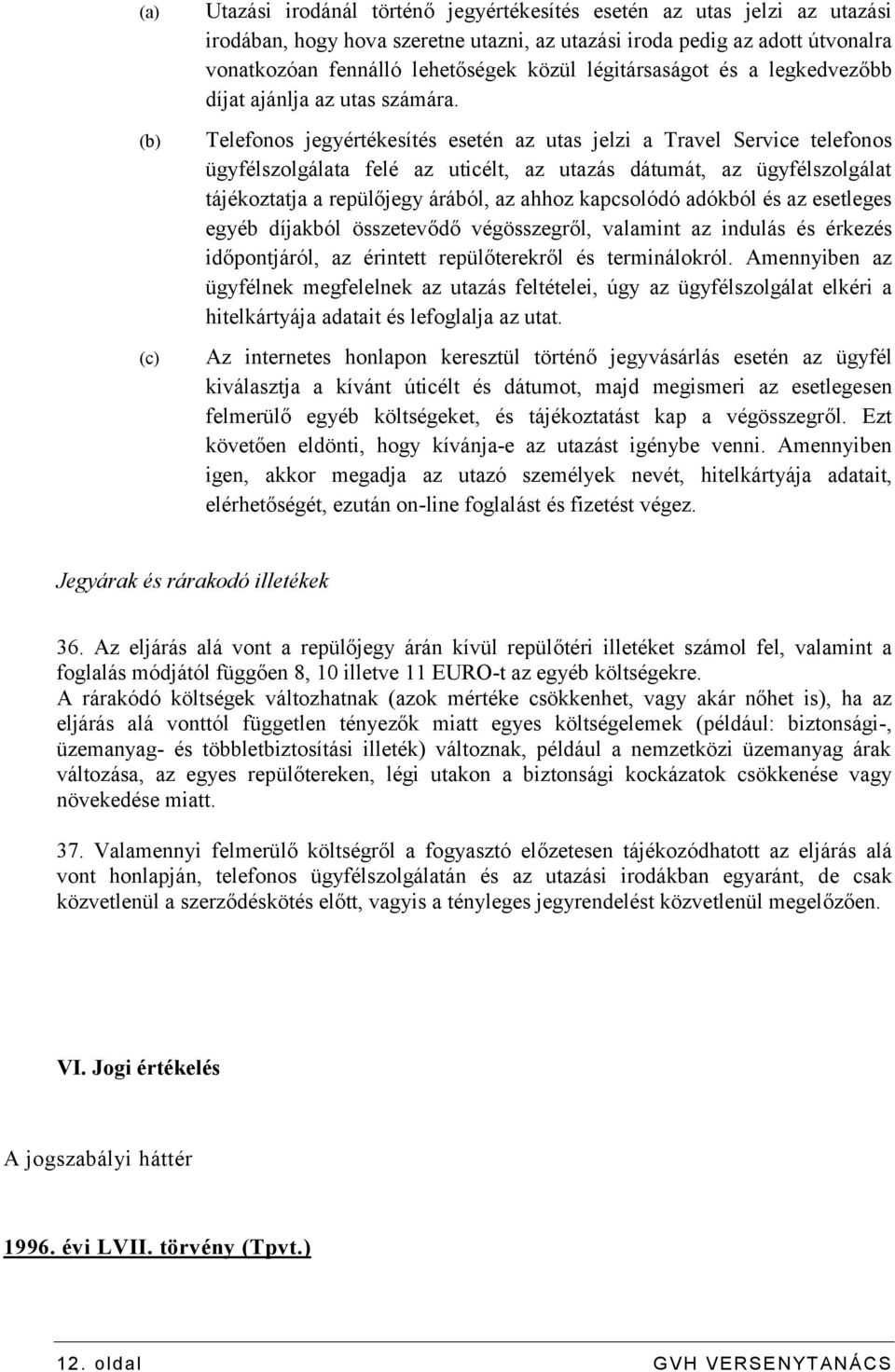 Telefonos jegyértékesítés esetén az utas jelzi a Travel Service telefonos ügyfélszolgálata felé az uticélt, az utazás dátumát, az ügyfélszolgálat tájékoztatja a repülőjegy árából, az ahhoz kapcsolódó