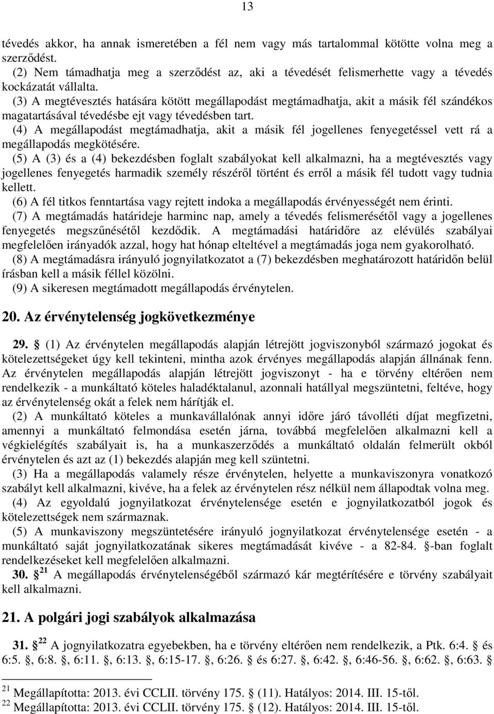 (3) A megtévesztés hatására kötött megállapodást megtámadhatja, akit a másik fél szándékos magatartásával tévedésbe ejt vagy tévedésben tart.