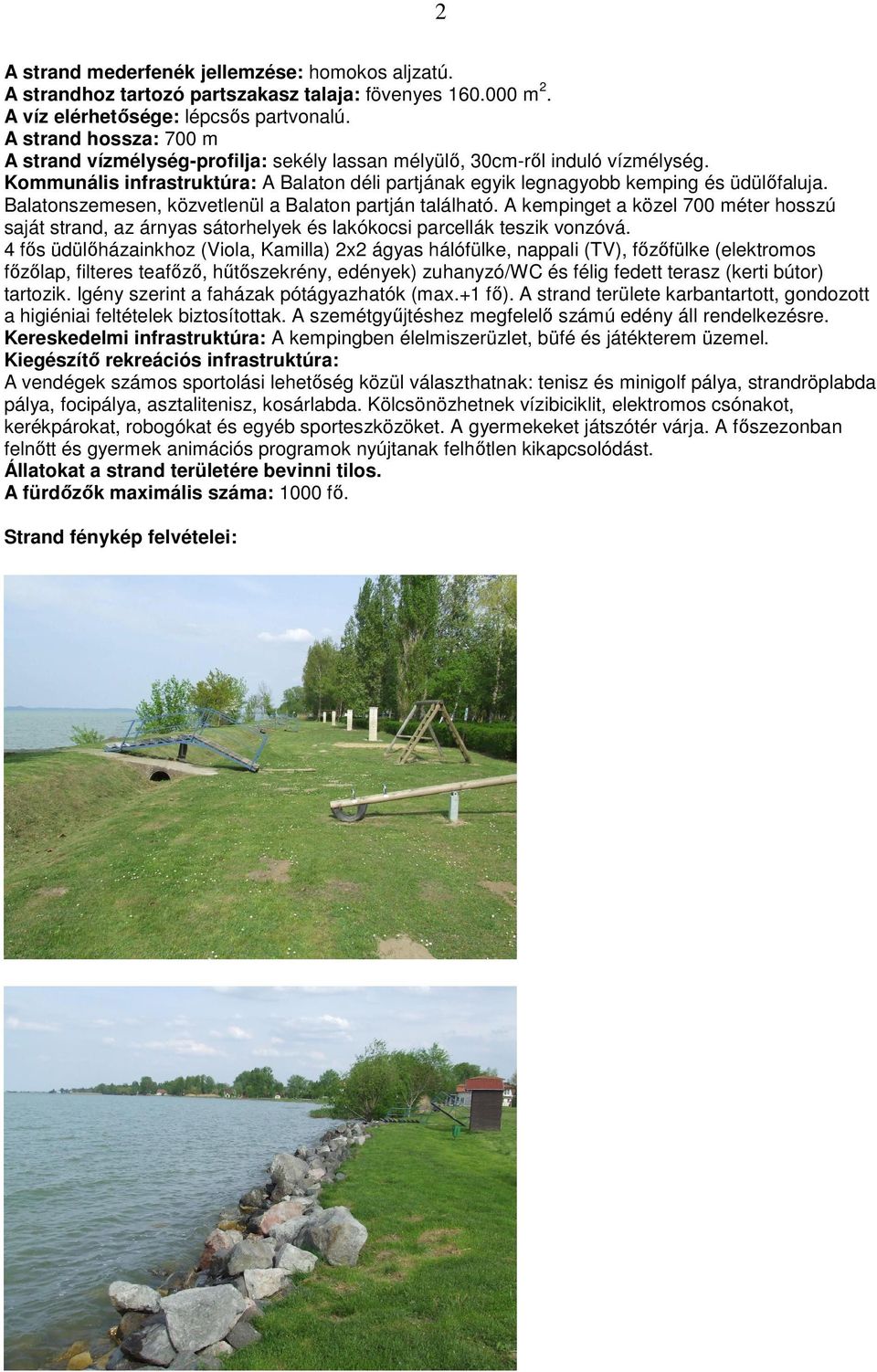 Balatonszemesen, közvetlenül a Balaton partján található. A kempinget a közel 700 méter hosszú saját strand, az árnyas sátorhelyek és lakókocsi parcellák teszik vonzóvá.