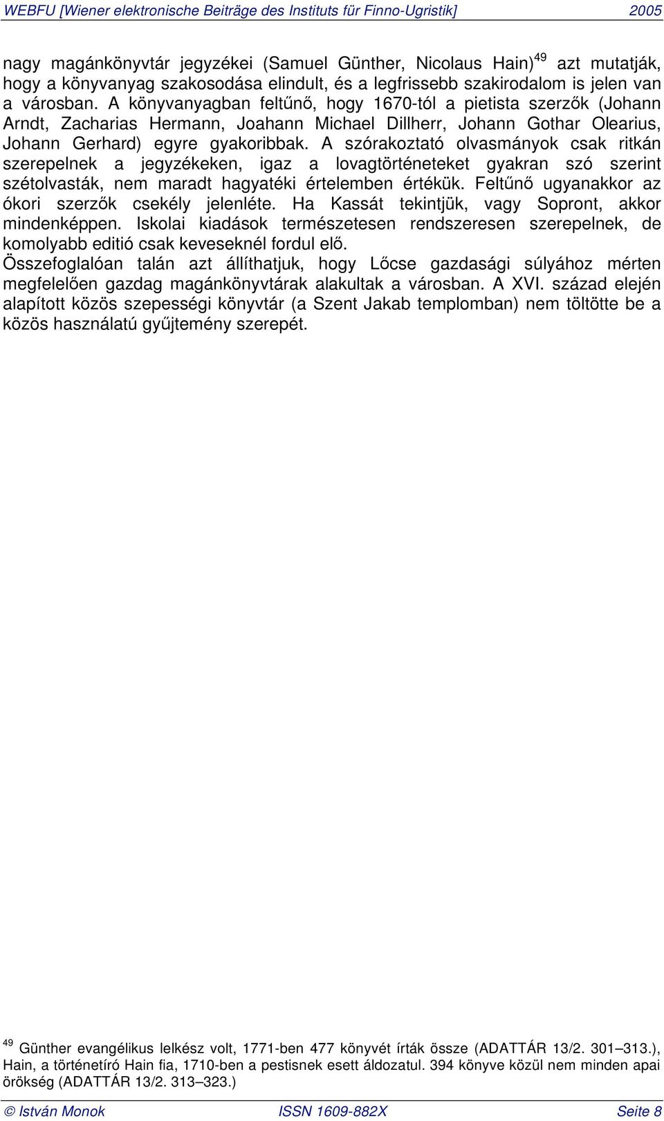 A szórakoztató olvasmányok csak ritkán szerepelnek a jegyzékeken, igaz a lovagtörténeteket gyakran szó szerint szétolvasták, nem maradt hagyatéki értelemben értékük.