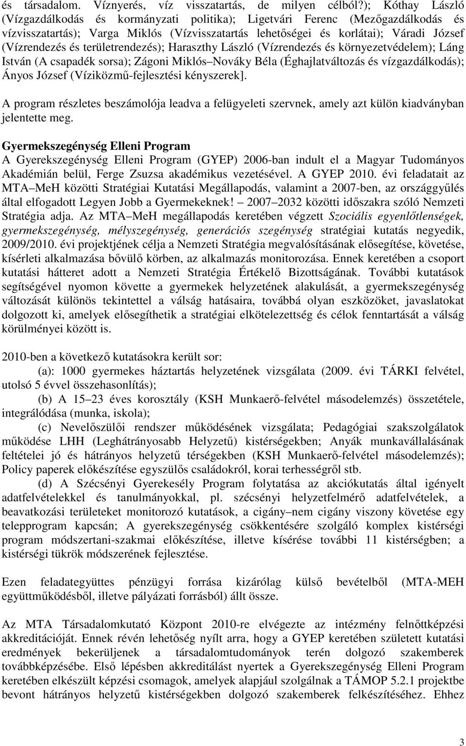 területrendezés); Haraszthy László (Vízrendezés és környezetvédelem); Láng István (A csapadék sorsa); Zágoni Miklós Nováky Béla (Éghajlatváltozás és vízgazdálkodás); Ányos József