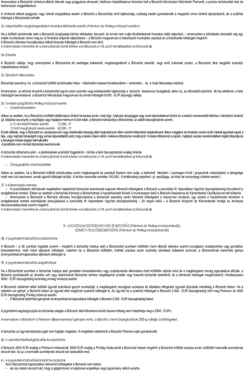 A címkével ellátott poggyász vagy útlevél megtalálása esetén a Biztosító a Biztosítottat errõl tájékoztatja, szükség esetén gondoskodik a megadott címre történõ eljuttatásáról, de a szállítás