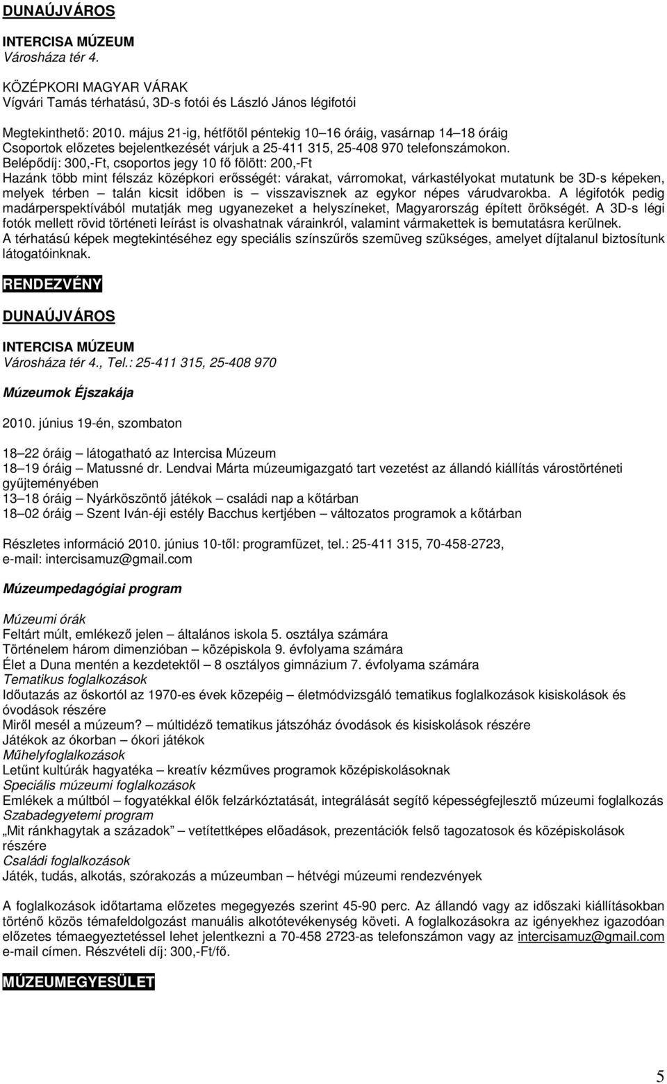 Belépődíj: 300,-Ft, csoportos jegy 10 fő fölött: 200,-Ft Hazánk több mint félszáz középkori erősségét: várakat, várromokat, várkastélyokat mutatunk be 3D-s képeken, melyek térben talán kicsit időben