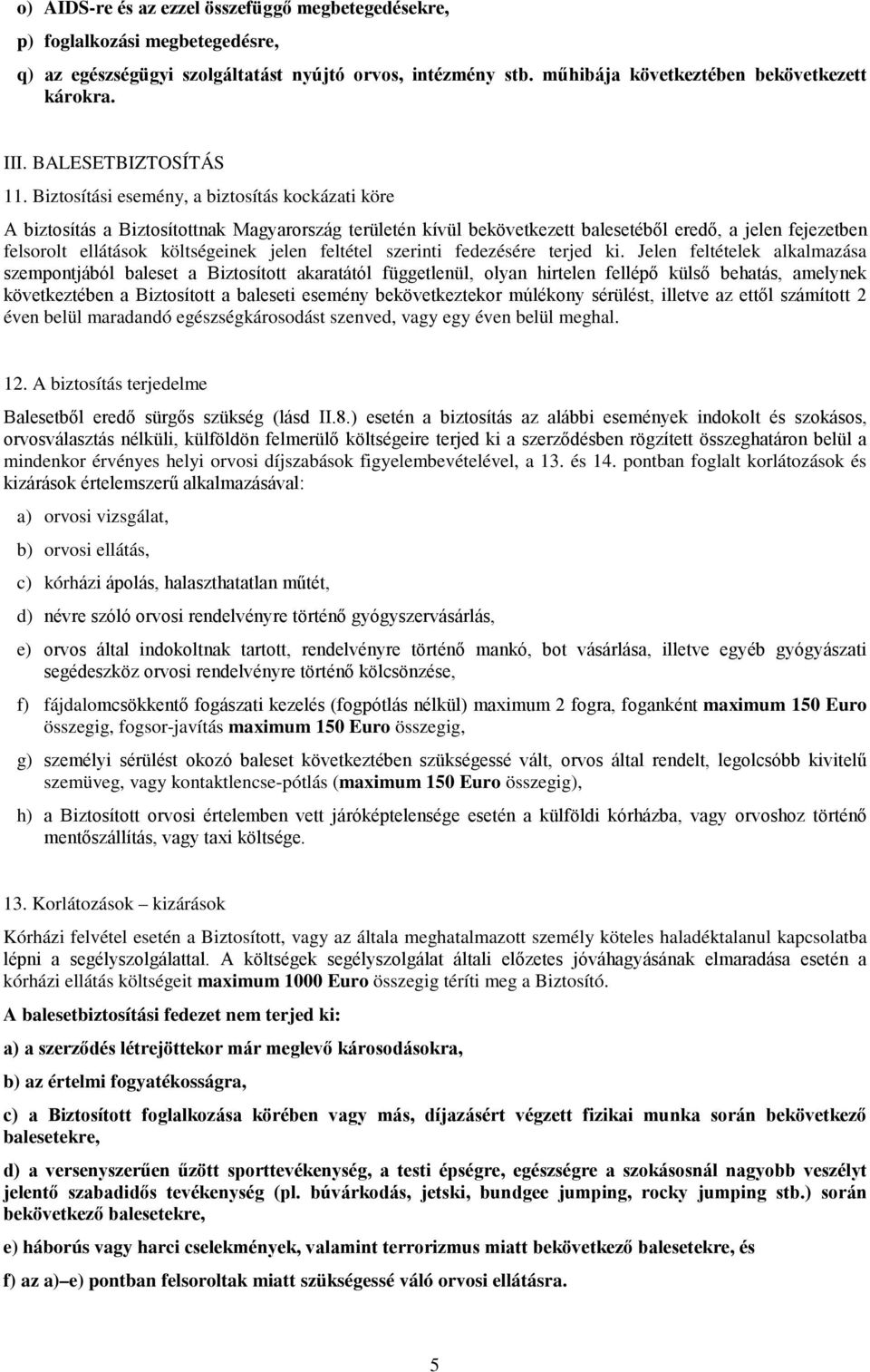 Biztosítási esemény, a biztosítás kockázati köre A biztosítás a Biztosítottnak Magyarország területén kívül bekövetkezett balesetéből eredő, a jelen fejezetben felsorolt ellátások költségeinek jelen