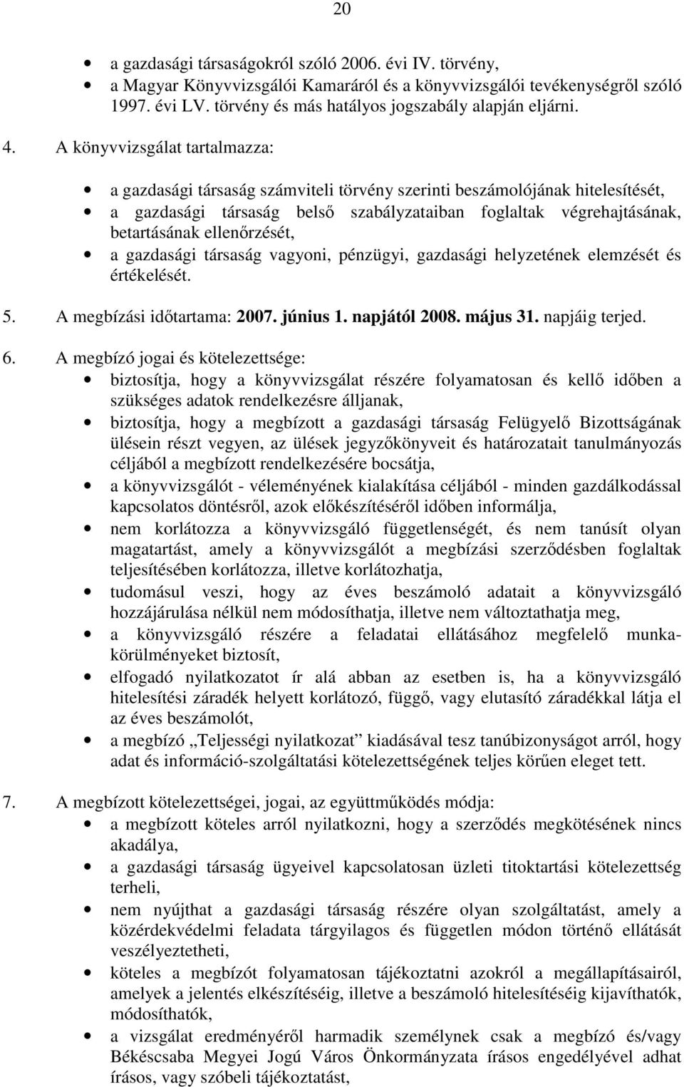 ellenőrzését, a gazdasági társaság vagyoni, pénzügyi, gazdasági helyzetének elemzését és értékelését. 5. A megbízási időtartama: 2007. június 1. napjától 2008. május 31. napjáig terjed. 6.