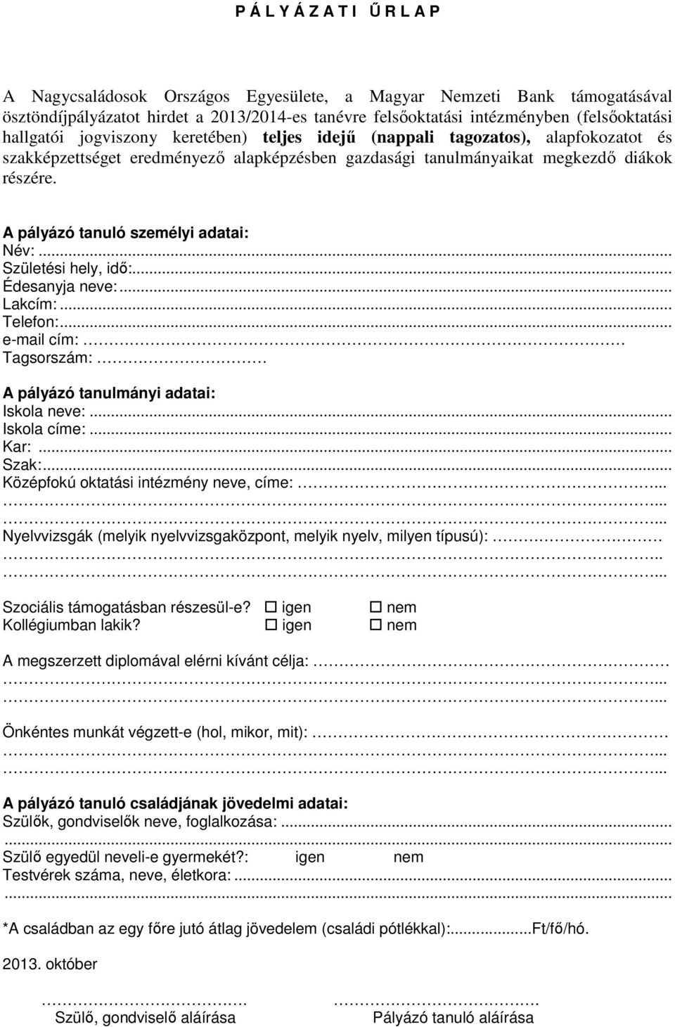 A pályázó tanuló személyi adatai: Név:... Születési hely, idő:... Édesanyja neve:... Lakcím:... Telefon:... e-mail cím: Tagsorszám: A pályázó tanulmányi adatai: Iskola neve:... Iskola címe:... Kar:.