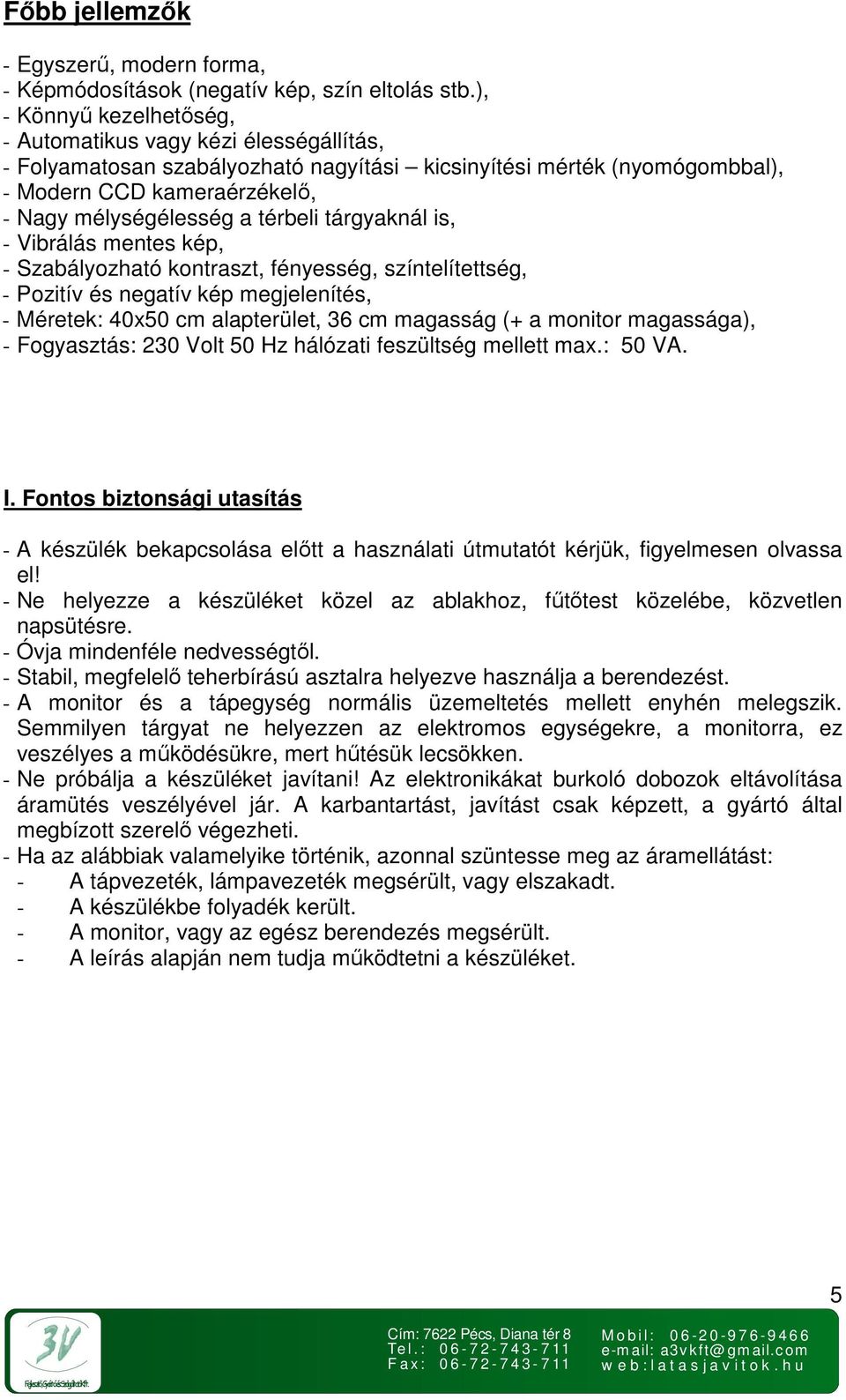 térbeli tárgyaknál is, - Vibrálás mentes kép, - Szabályozható kontraszt, fényesség, színtelítettség, - Pozitív és negatív kép megjelenítés, - Méretek: 40x50 cm alapterület, 36 cm magasság (+ a