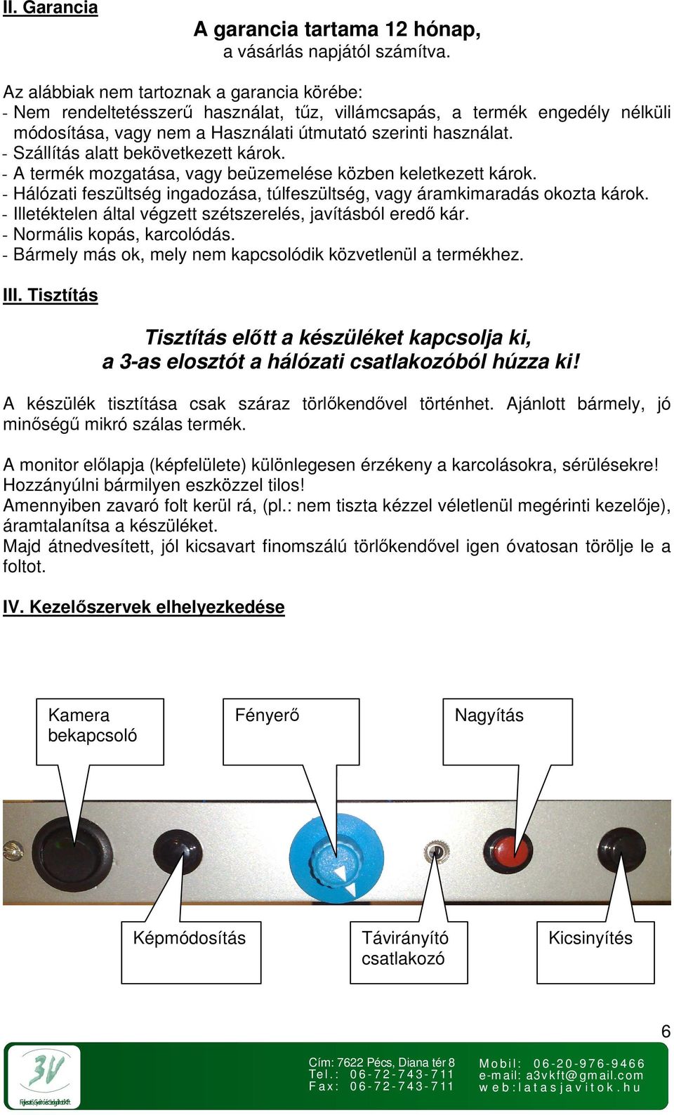 - Szállítás alatt bekövetkezett károk. - A termék mozgatása, vagy beüzemelése közben keletkezett károk. - Hálózati feszültség ingadozása, túlfeszültség, vagy áramkimaradás okozta károk.