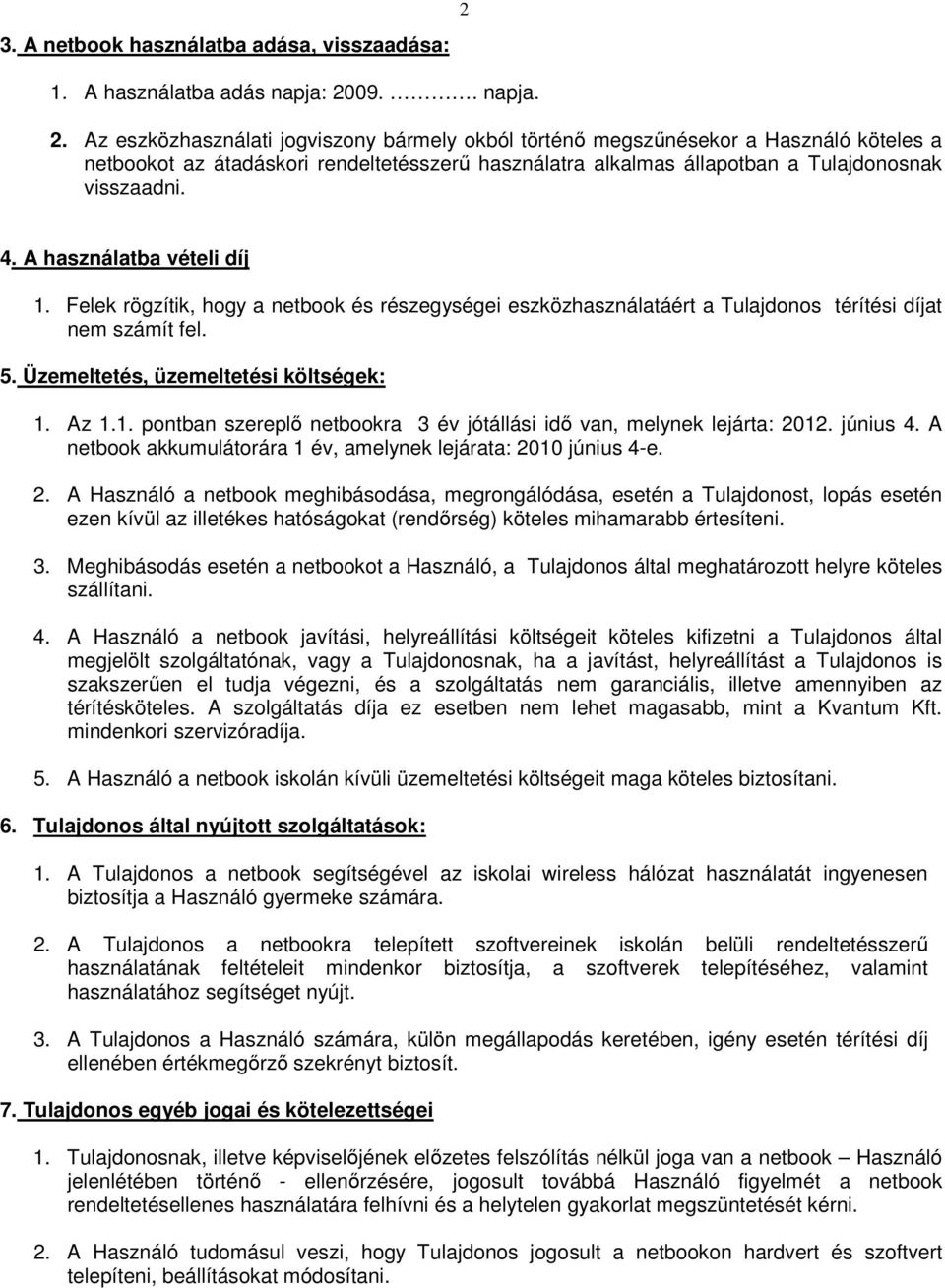 A használatba vételi díj 1. Felek rögzítik, hogy a netbook és részegységei eszközhasználatáért a Tulajdonos térítési díjat nem számít fel. 5. Üzemeltetés, üzemeltetési költségek: 1. Az 1.1. pontban szereplı netbookra 3 év jótállási idı van, melynek lejárta: 2012.