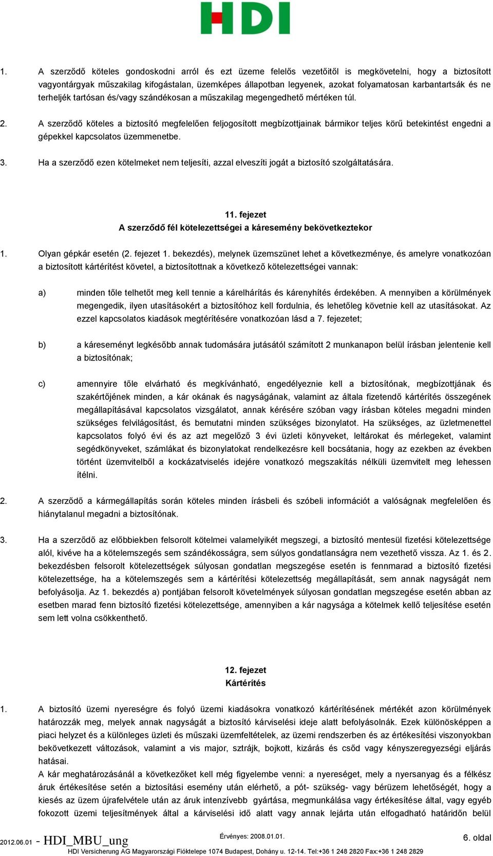 A szerződő köteles a biztosító megfelelően feljogosított megbízottjainak bármikor teljes körű betekintést engedni a gépekkel kapcsolatos üzemmenetbe. 3.