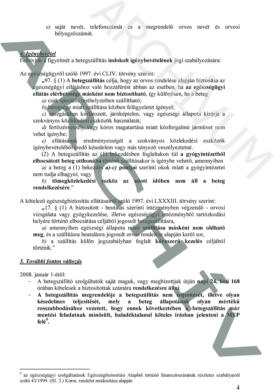 (1) A betegszállítás célja, hogy az orvos rendelése alapján biztosítsa az egészségügyi ellátáshoz való hozzáférést abban az esetben, ha az egészségügyi ellátás elérhetősége másként nem biztosítható,