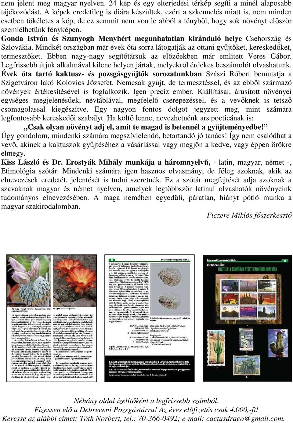 Gonda István és Szunyogh Menyhért megunhatatlan kiránduló helye Csehország és Szlovákia. Mindkét országban már évek óta sorra látogatják az ottani győjtıket, kereskedıket, termesztıket.