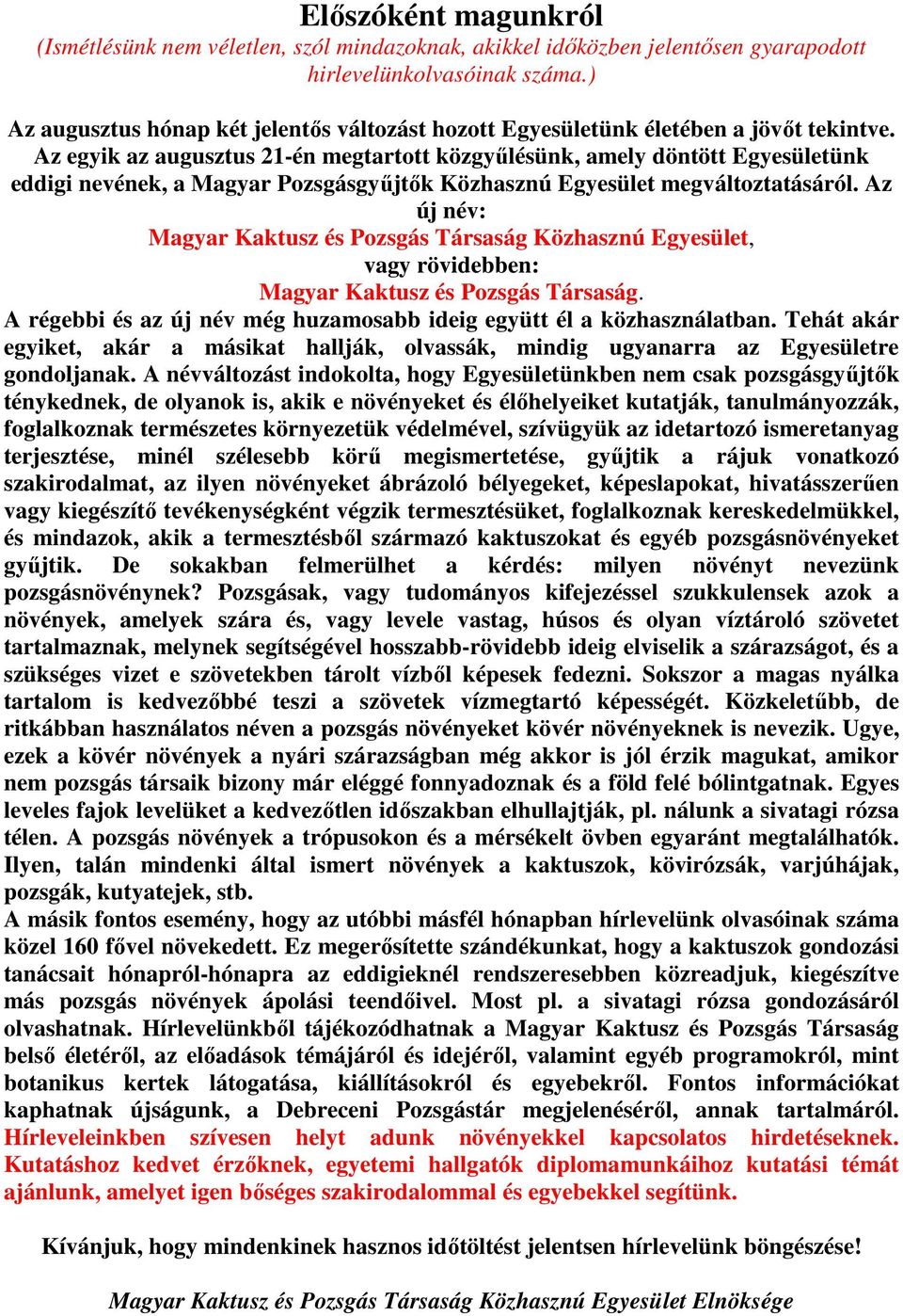 Az egyik az augusztus 21-én megtartott közgyőlésünk, amely döntött Egyesületünk eddigi nevének, a Magyar Pozsgásgyőjtık Közhasznú Egyesület megváltoztatásáról.