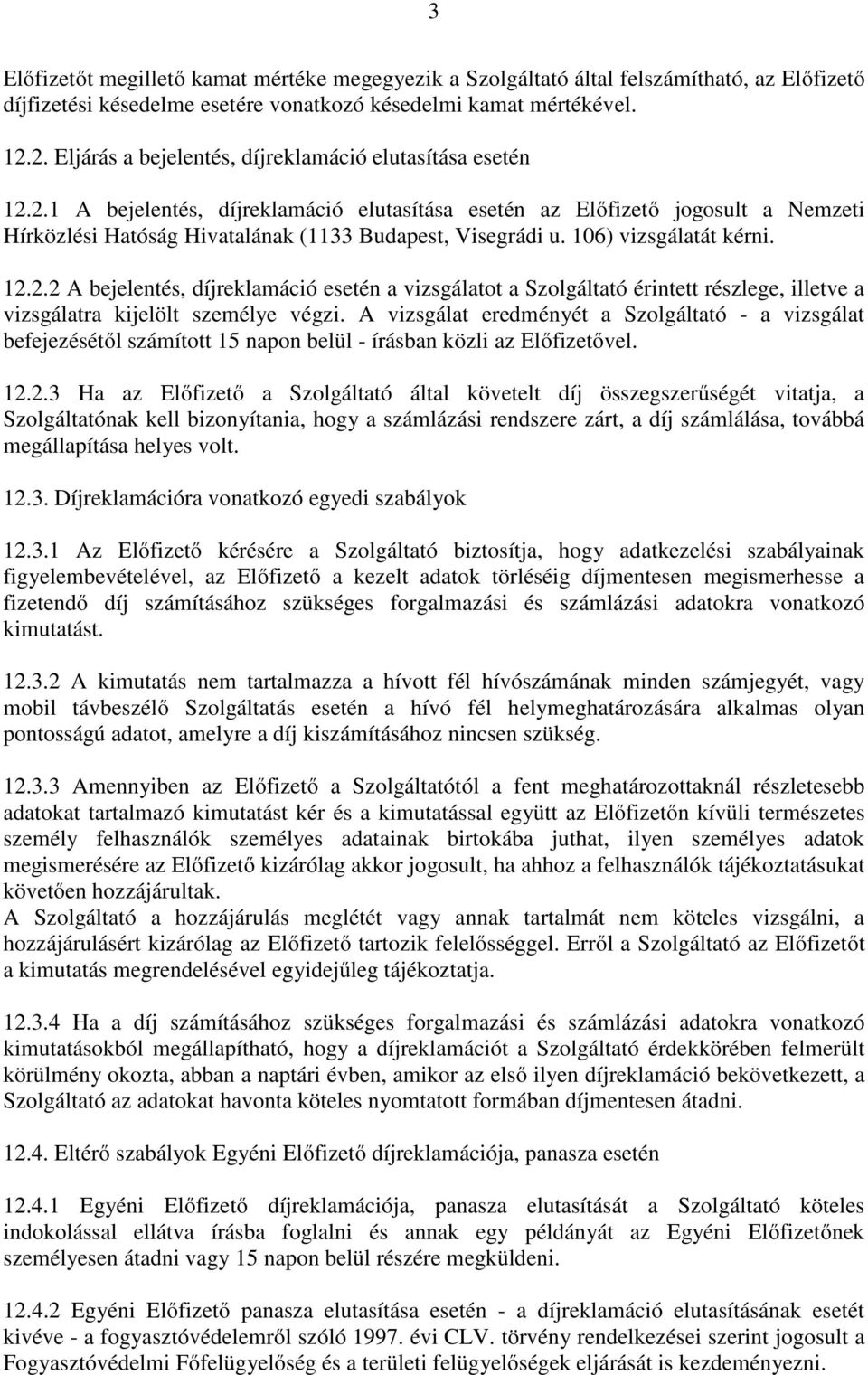 106) vizsgálatát kérni. 12.2.2 A bejelentés, díjreklamáció esetén a vizsgálatot a Szolgáltató érintett részlege, illetve a vizsgálatra kijelölt személye végzi.