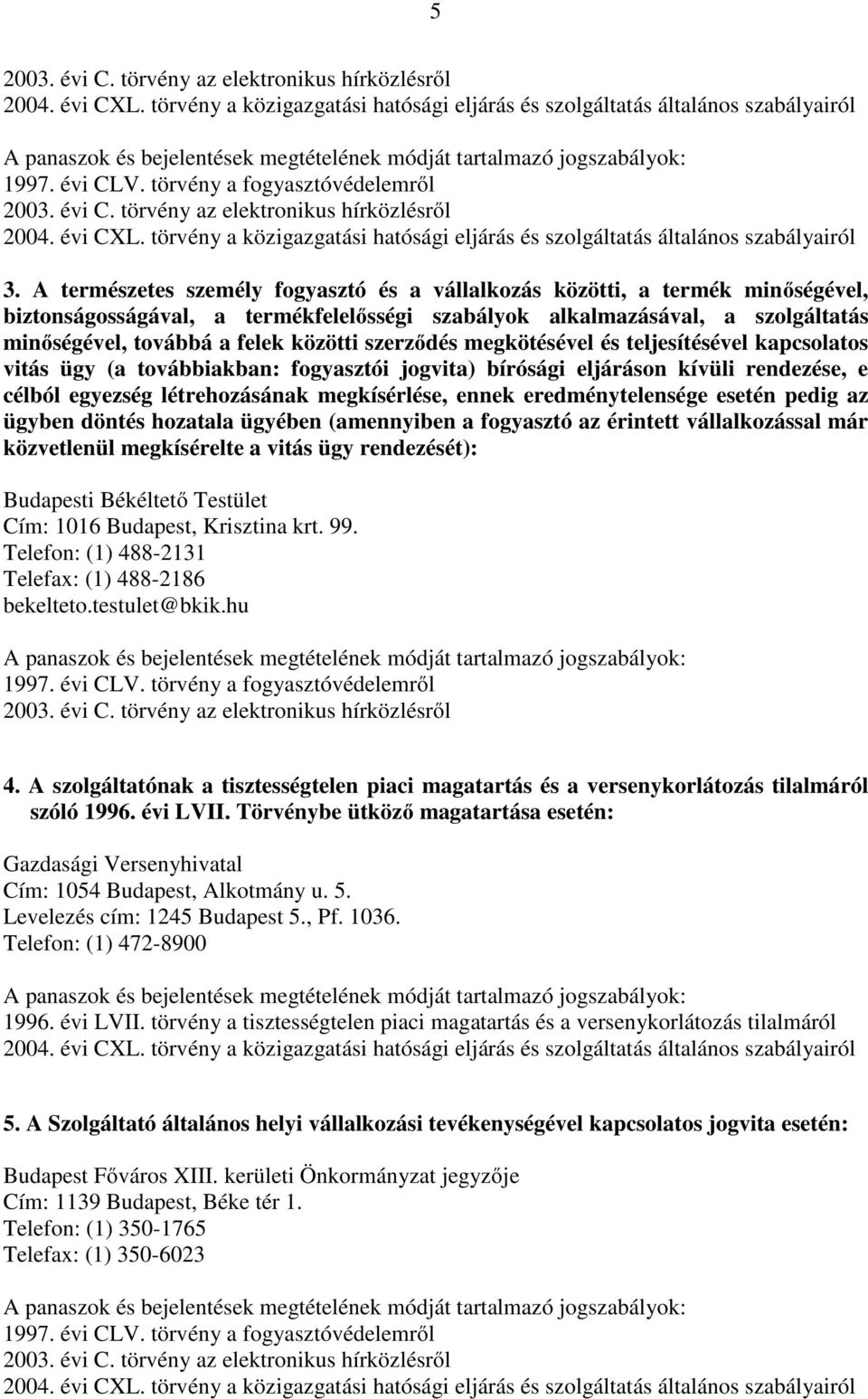 eredménytelensége esetén pedig az ügyben döntés hozatala ügyében (amennyiben a fogyasztó az érintett vállalkozással már közvetlenül megkísérelte a vitás ügy rendezését): Budapesti Békéltető Testület