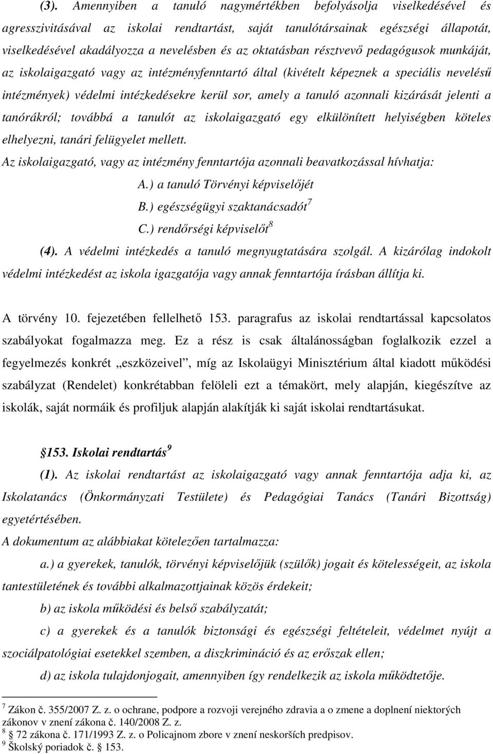 azonnali kizárását jelenti a tanórákról; továbbá a tanulót az iskolaigazgató egy elkülönített helyiségben köteles elhelyezni, tanári felügyelet mellett.