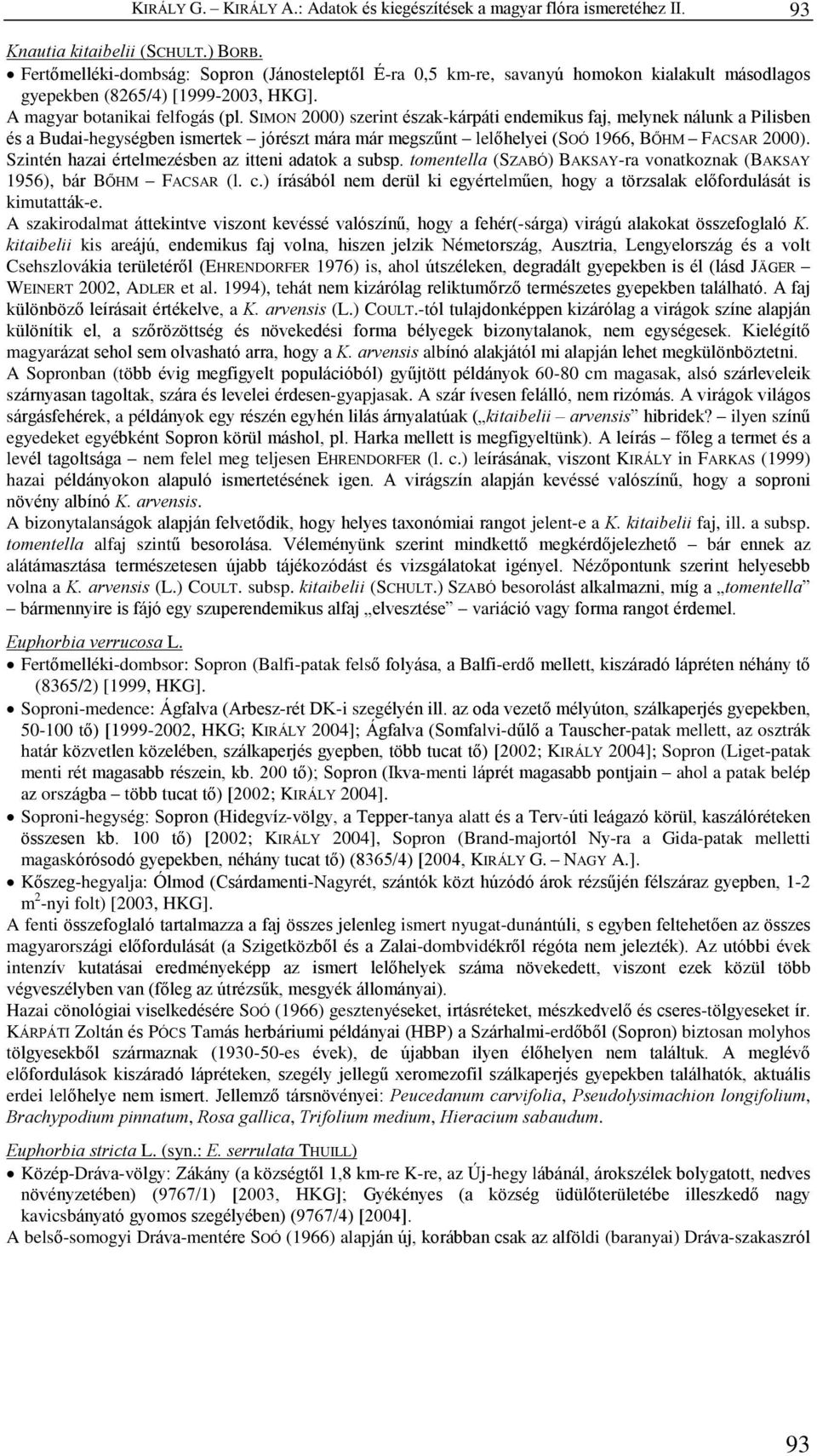 SIMON 2000) szerint észak-kárpáti endemikus faj, melynek nálunk a Pilisben és a Budai-hegységben ismertek jórészt mára már megszûnt lelõhelyei (SOÓ 1966, BÕHM FACSAR 2000).