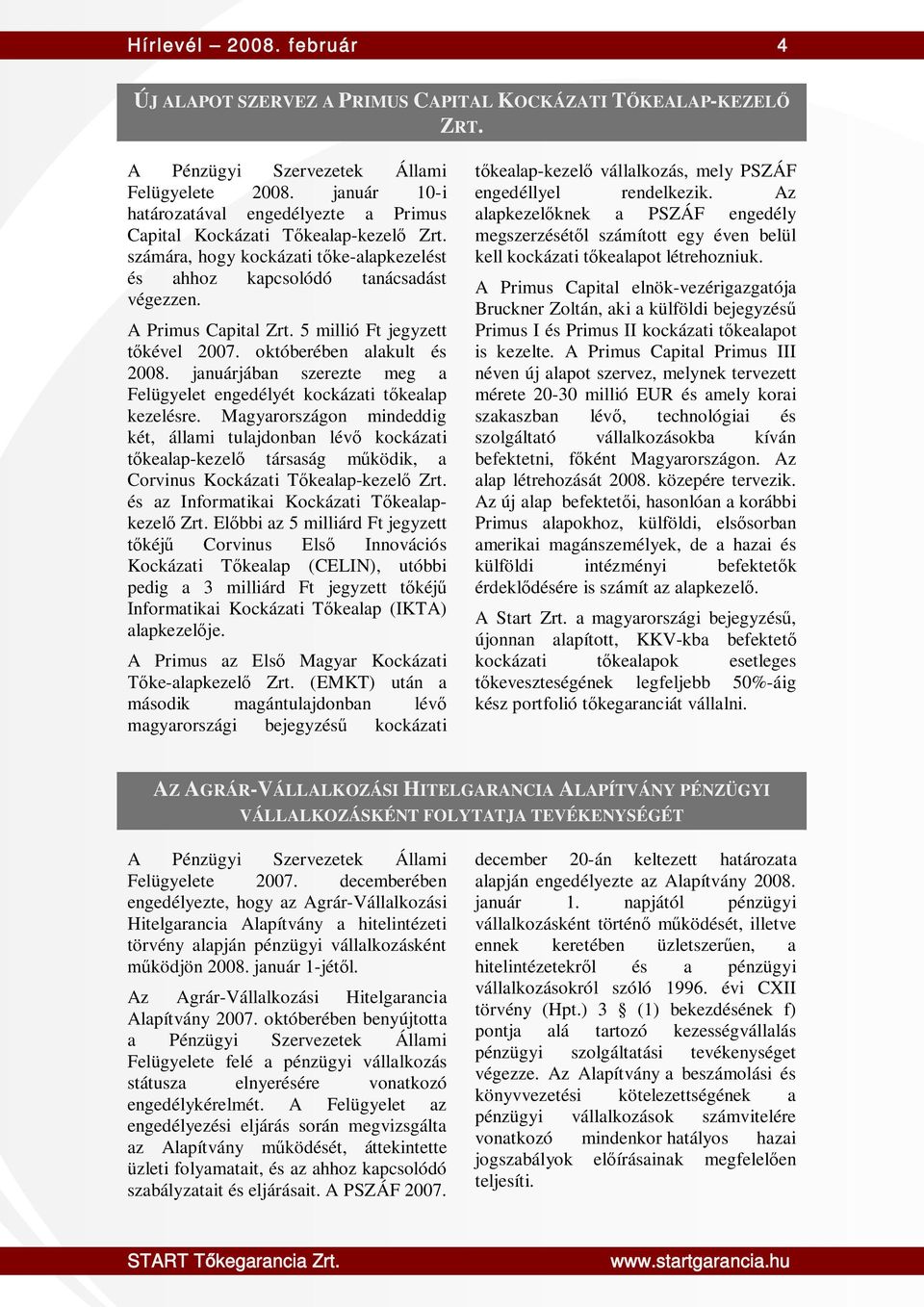 5 millió Ft jegyzett tőkével 2007. októberében alakult és 2008. januárjában szerezte meg a Felügyelet engedélyét kockázati tőkealap kezelésre.