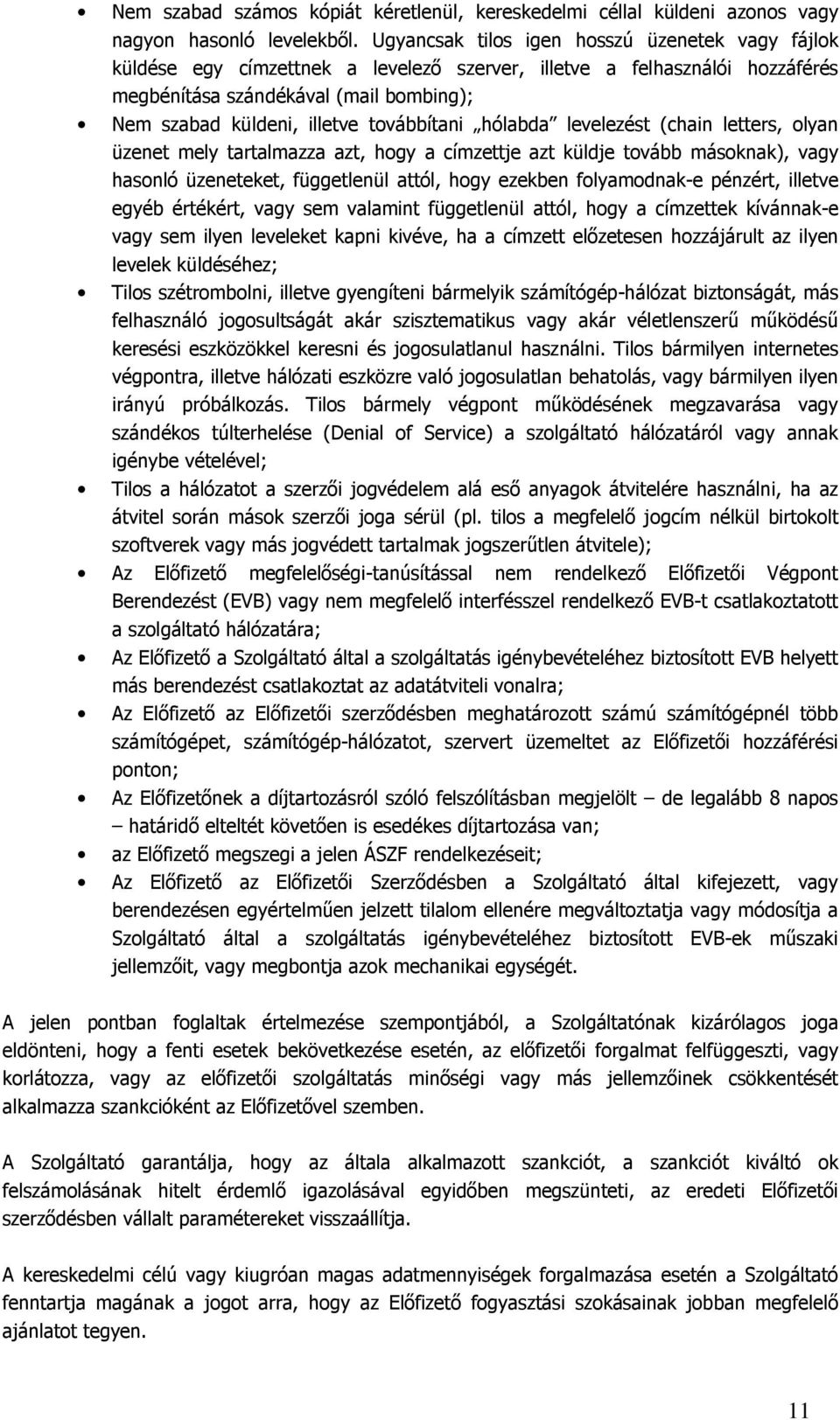 továbbítani hólabda levelezést (chain letters, olyan üzenet mely tartalmazza azt, hogy a címzettje azt küldje tovább másoknak), vagy hasonló üzeneteket, függetlenül attól, hogy ezekben folyamodnak-e