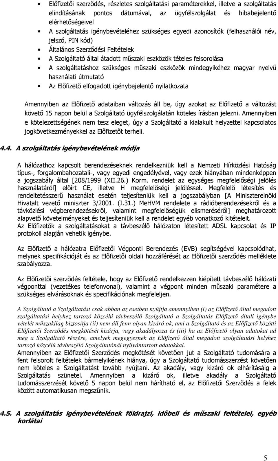 szükséges mőszaki eszközök mindegyikéhez magyar nyelvő használati útmutató Az Elıfizetı elfogadott igénybejelentı nyilatkozata Amennyiben az Elıfizetı adataiban változás áll be, úgy azokat az