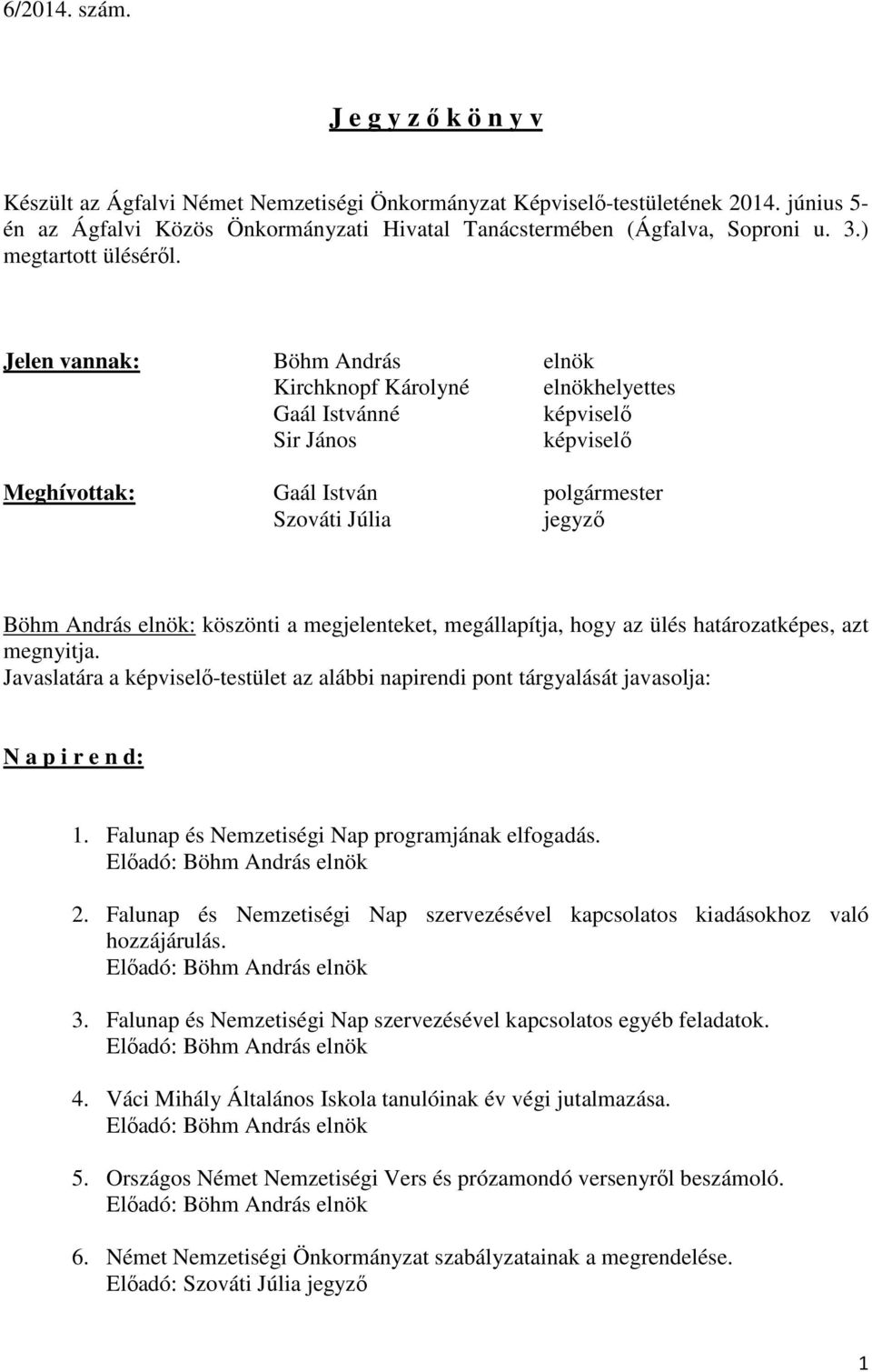 Jelen vannak: Böhm András elnök Kirchknopf Károlyné elnökhelyettes Gaál Istvánné képviselő Sir János képviselő Meghívottak: Gaál István polgármester Szováti Júlia jegyző Böhm András elnök: köszönti a