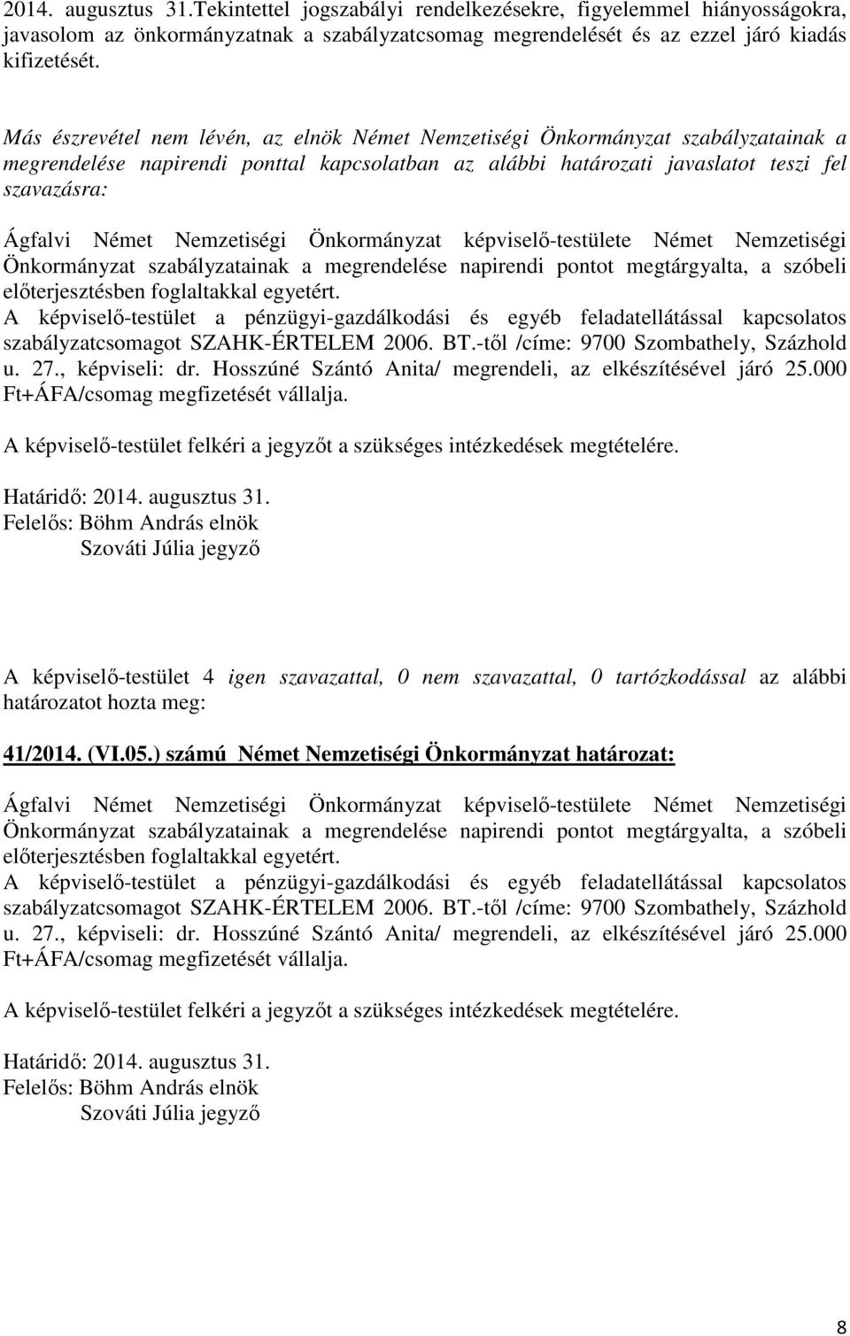 Nemzetiségi Önkormányzat képviselő-testülete Német Nemzetiségi Önkormányzat szabályzatainak a megrendelése napirendi pontot megtárgyalta, a szóbeli előterjesztésben foglaltakkal egyetért.